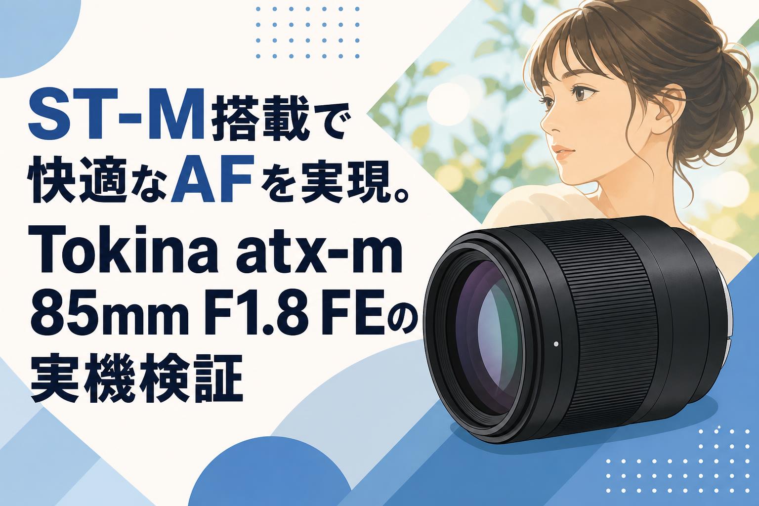 ST-M搭載で快適なAFを実現。Tokina atx-m 85mm F1.8 FEの実機検証