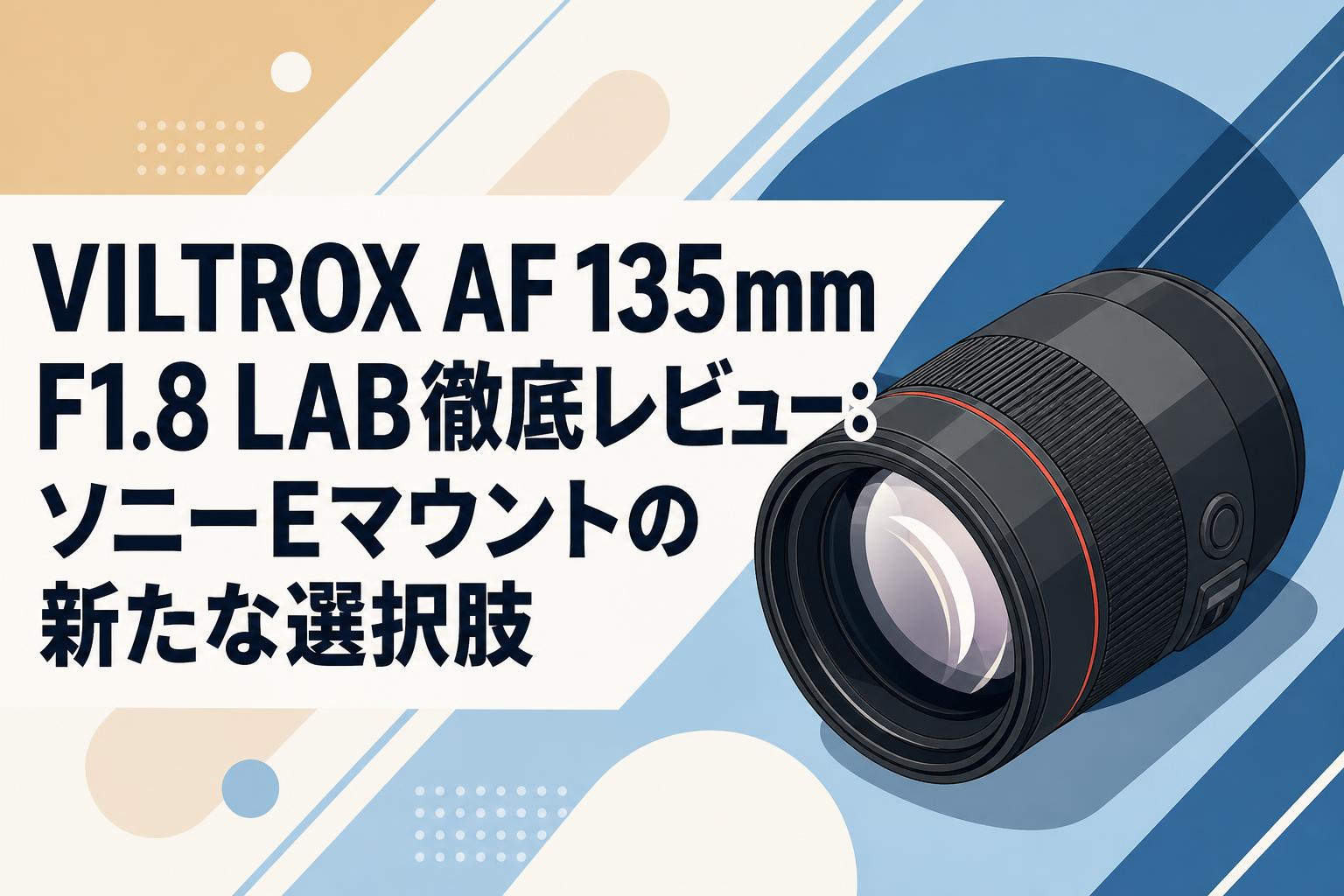 VILTROX AF 135mm F1.8 LAB徹底レビュー：ソニーEマウントの新たな