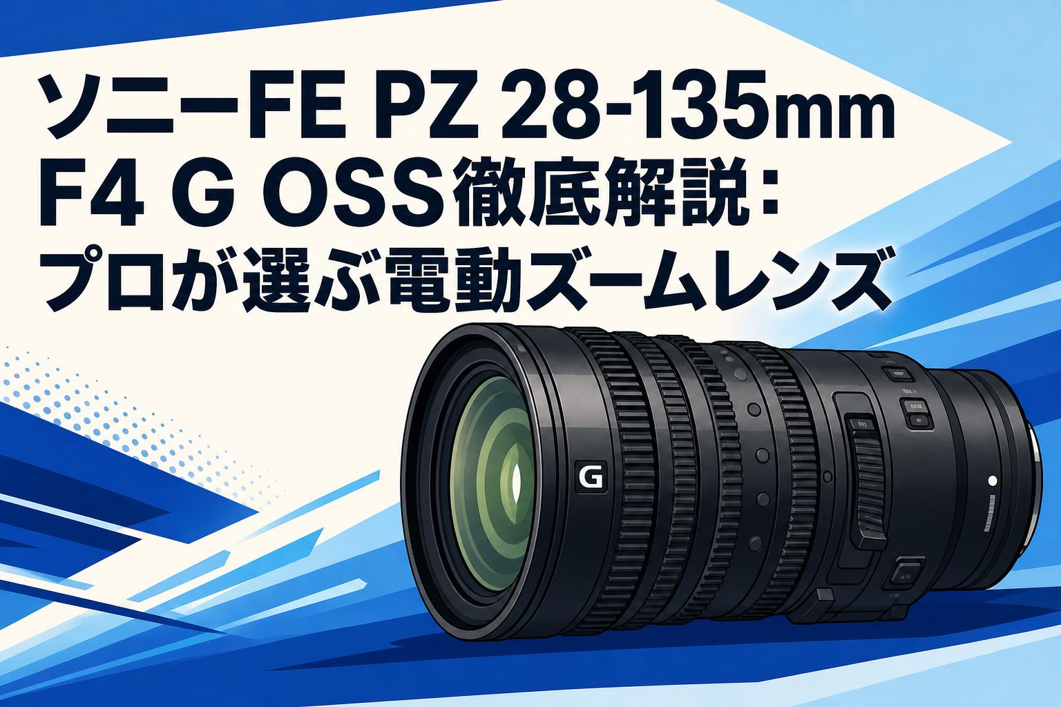 ソニーFE PZ 28-135mm F4 G OSS徹底解説：プロが選ぶ電動ズームレンズ