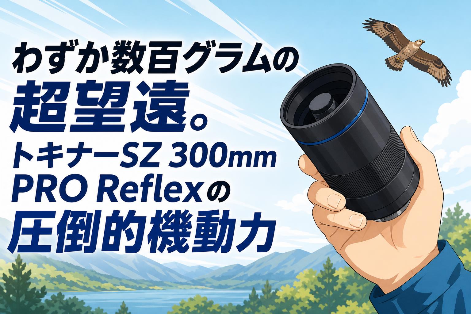 わずか数百グラムの超望遠。トキナーSZ 300mm PRO Reflexの圧倒的機動