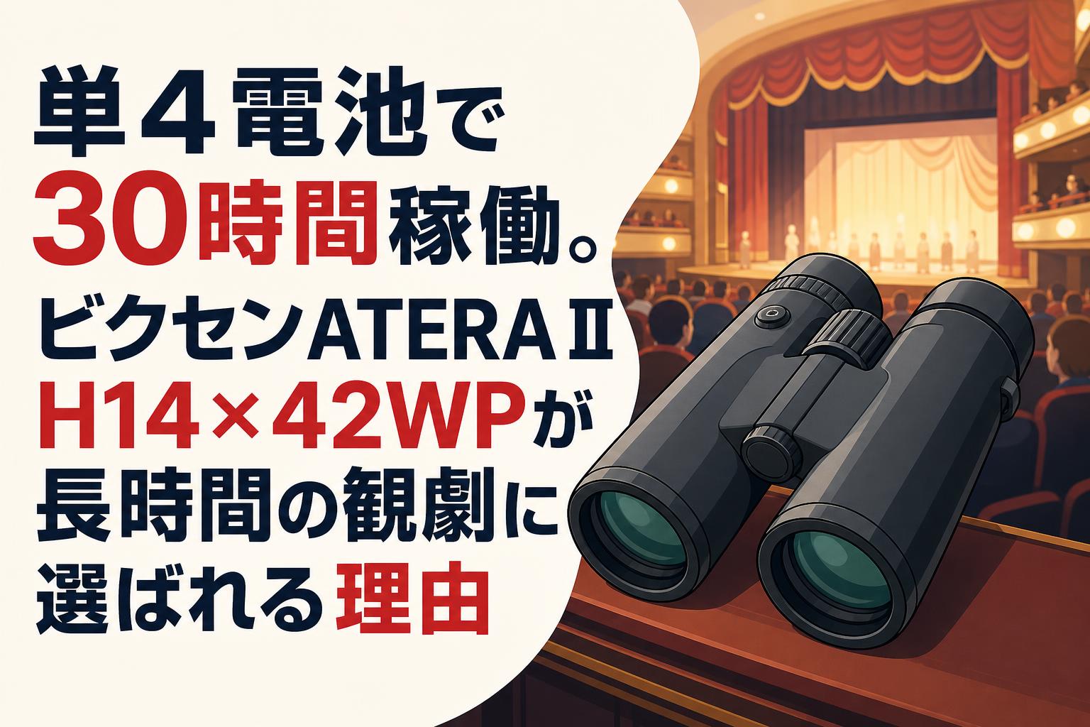 単4電池で30時間稼働。ビクセンATERA II H14×42WPが長時間の観劇に選ば