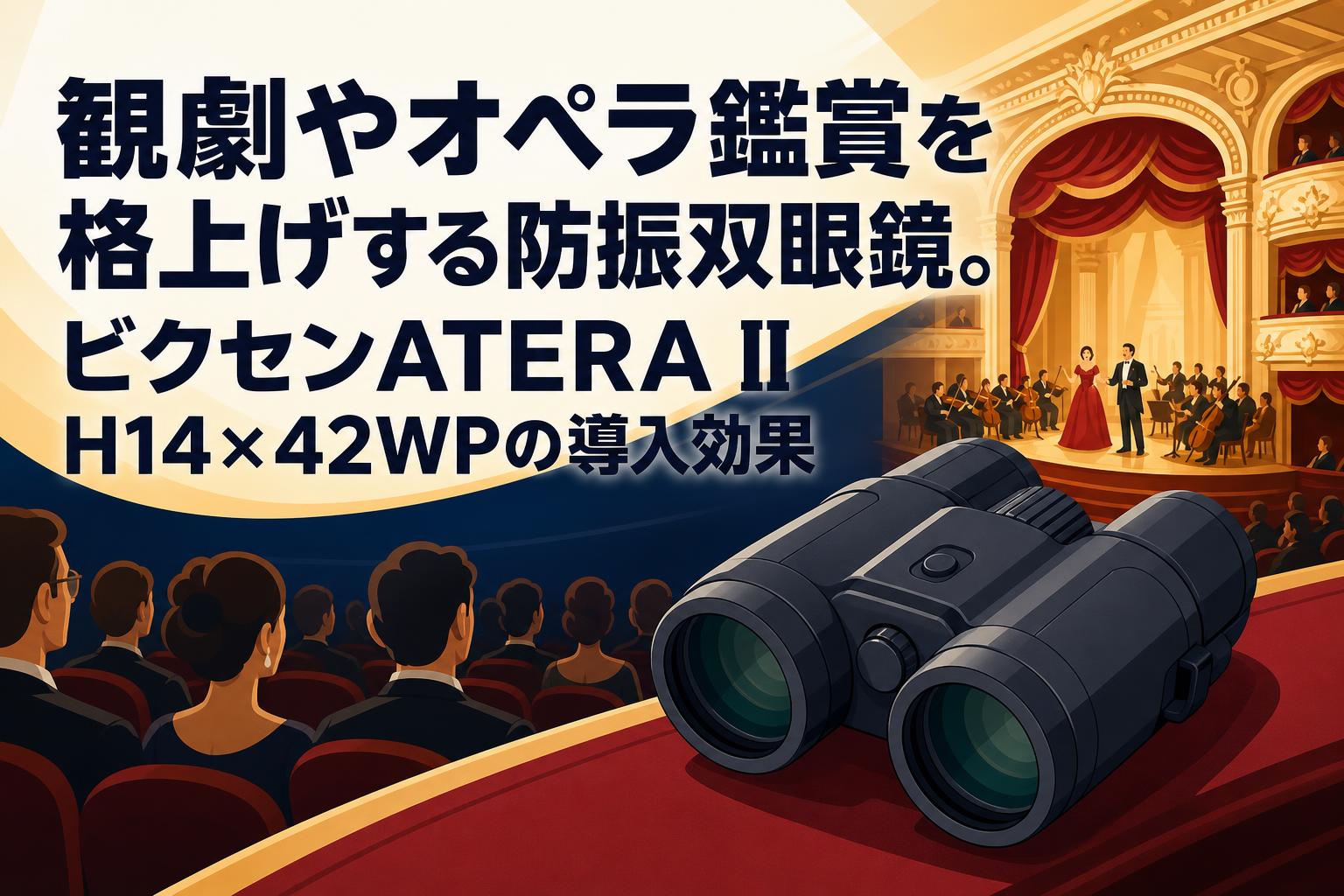 観劇やオペラ鑑賞を格上げする防振双眼鏡。ビクセンATERA II H14×42WP