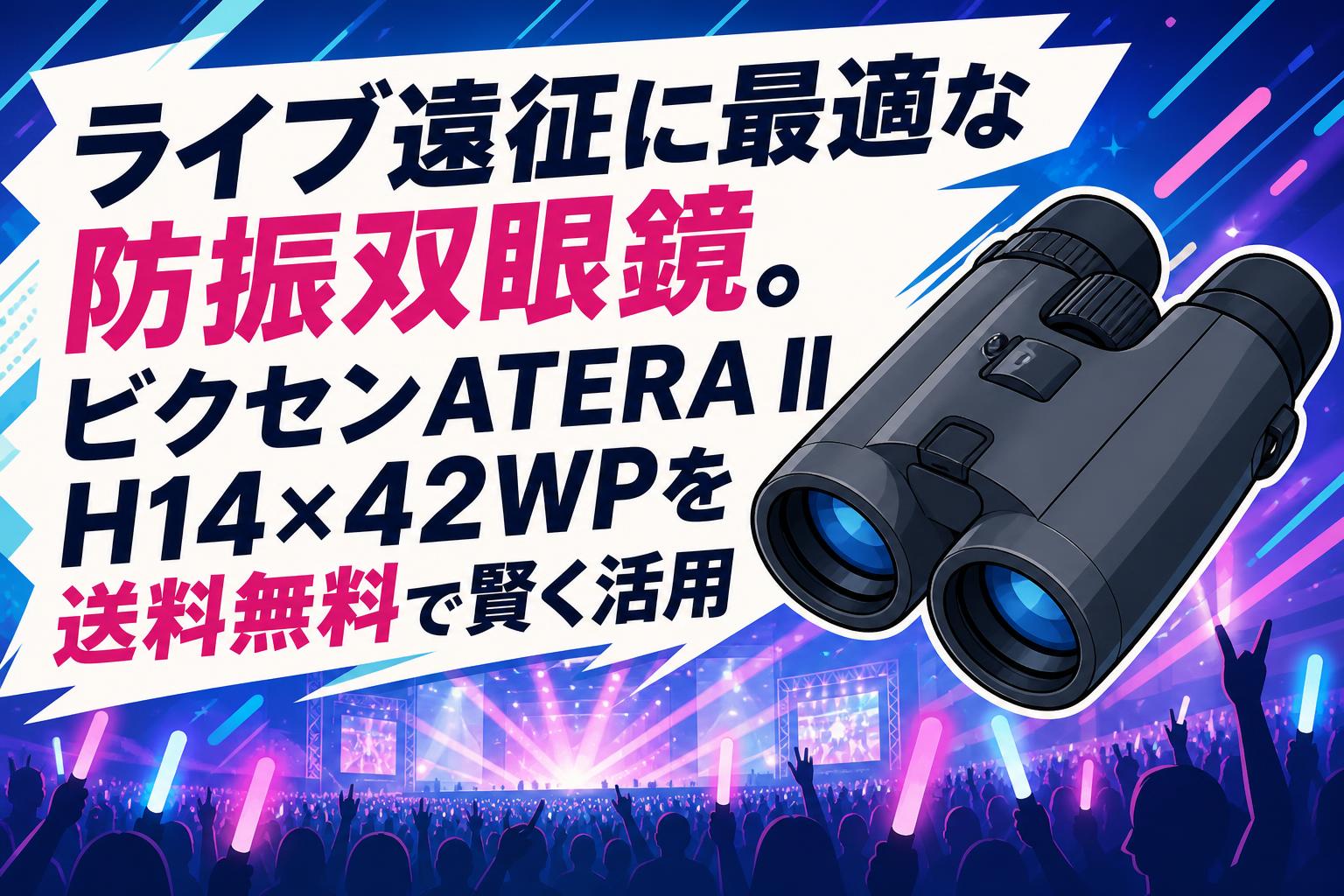 ライブ遠征に最適な防振双眼鏡。ビクセンATERA II H14×42WPを送料無料