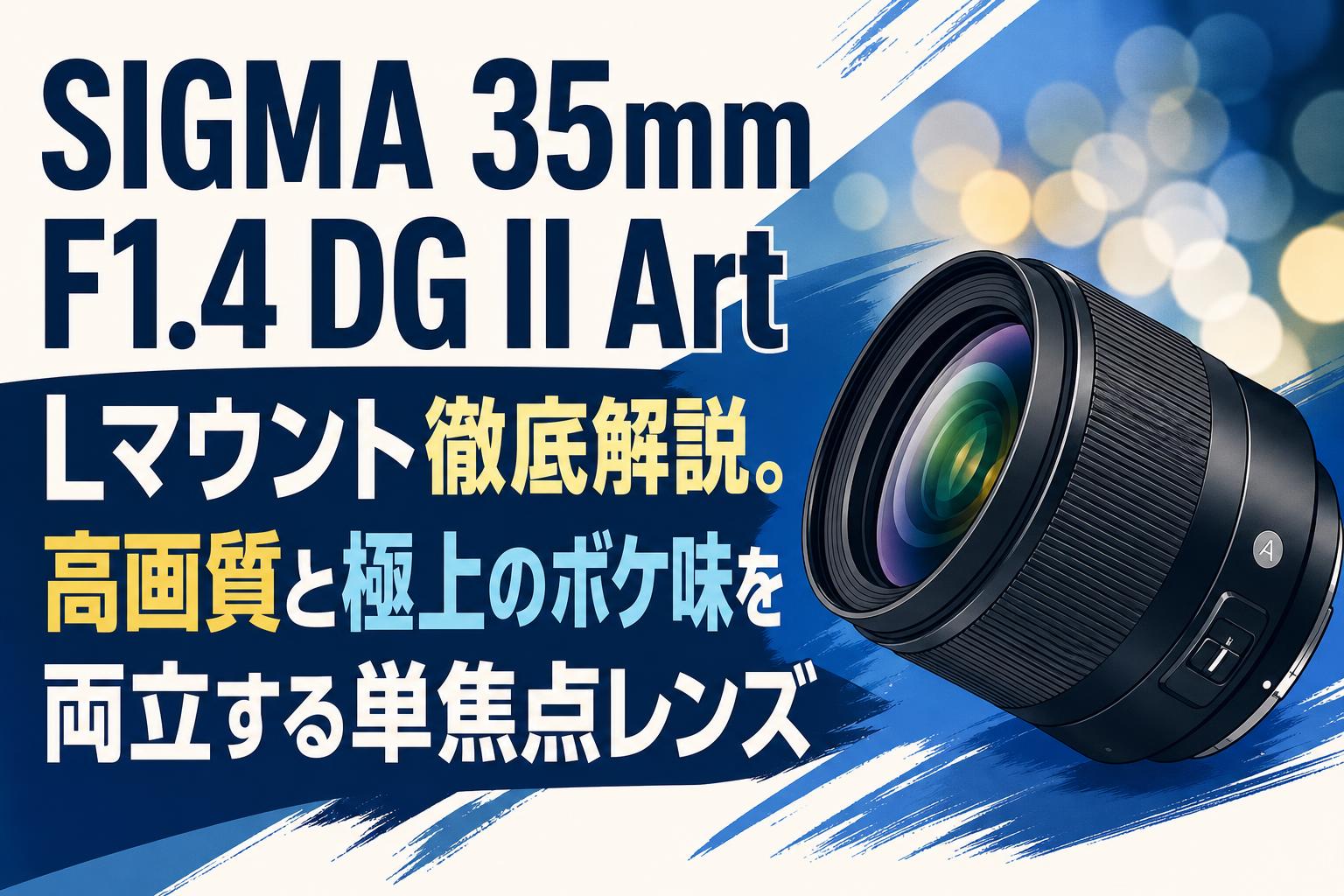SIGMA 35mm F1.4 DG II Art Lマウント徹底解説。高画質と極上のボケ味