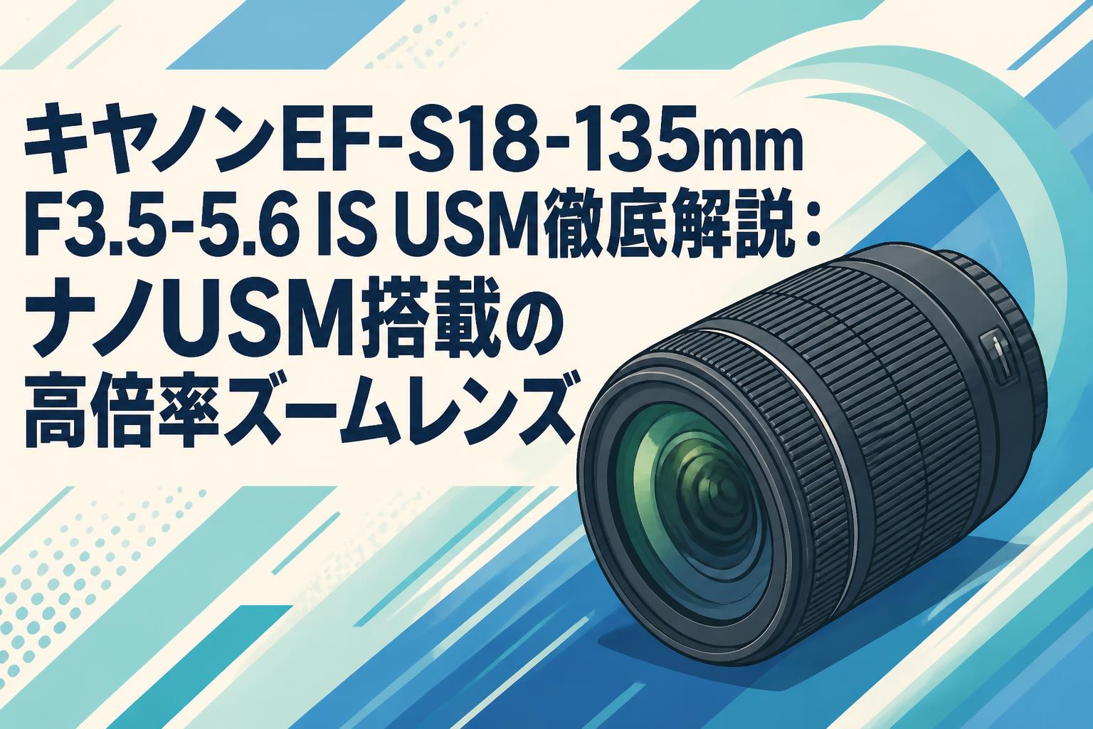 キヤノンEF-S18-135mm F3.5-5.6 IS USM徹底解説：ナノUSM搭載の高倍率