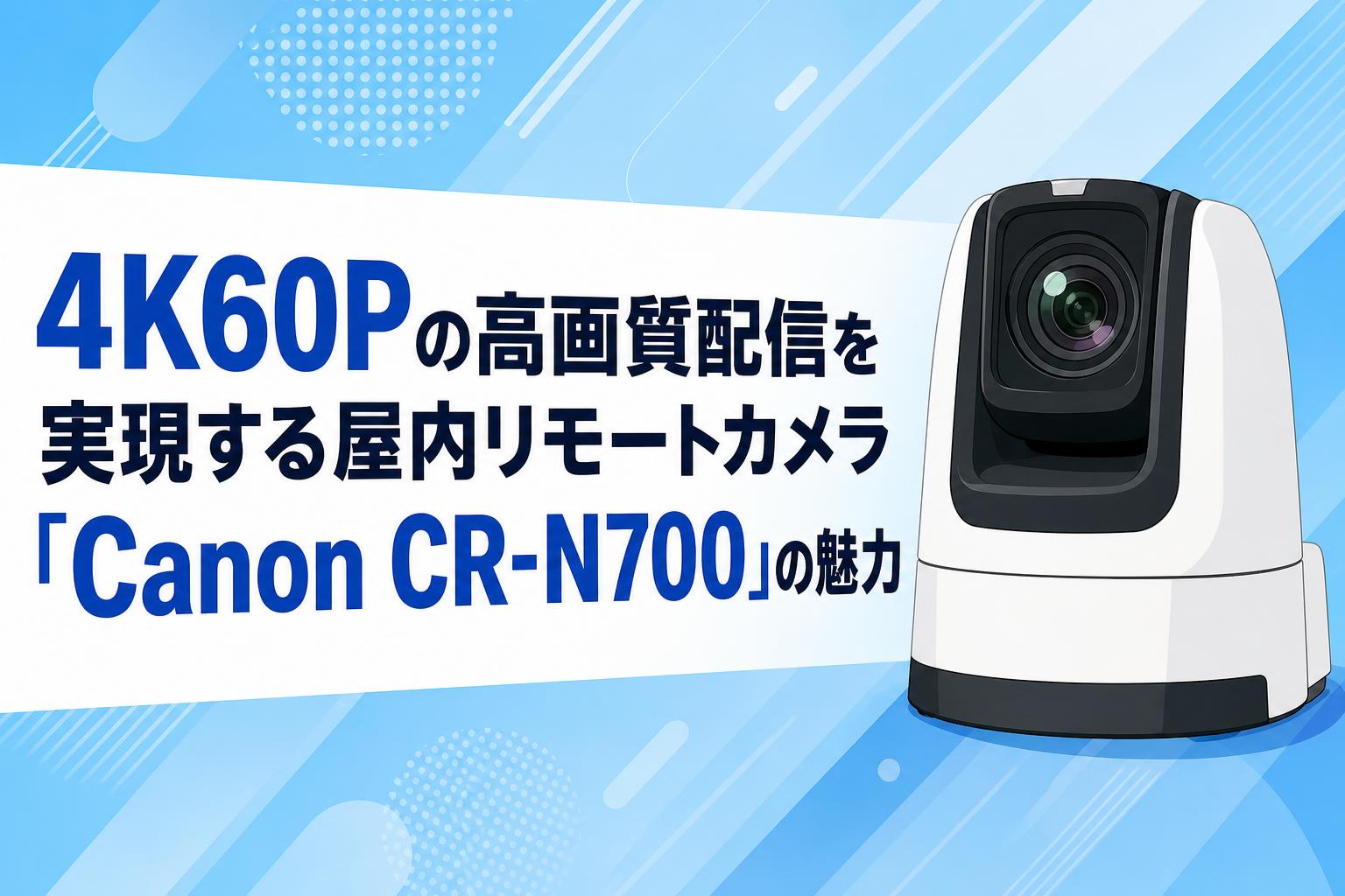 4K60Pの高画質配信を実現する屋内リモートカメラ「Canon CR-N700」の