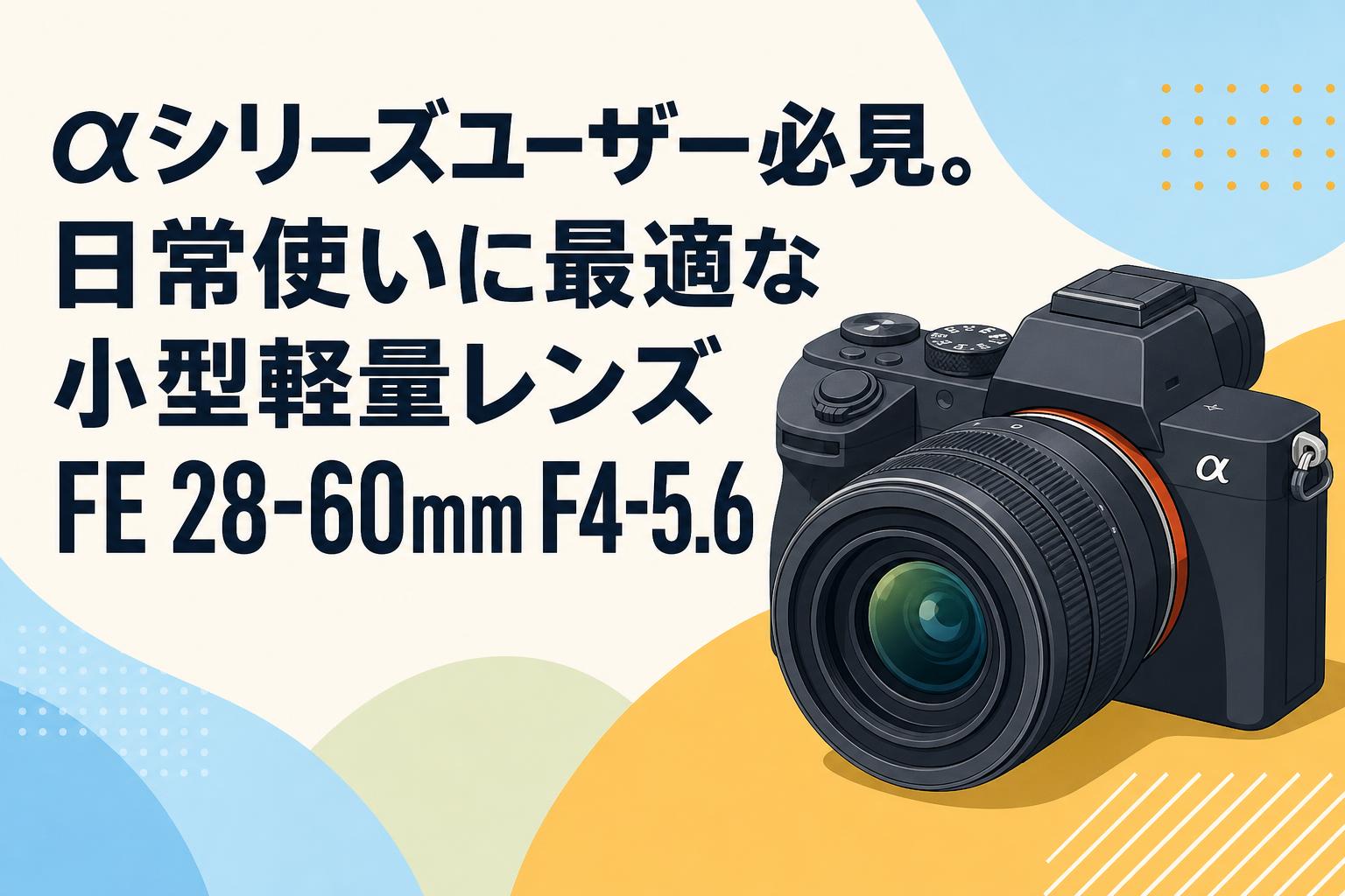 αシリーズユーザー必見。日常使いに最適な小型軽量レンズFE 28-60mm F4