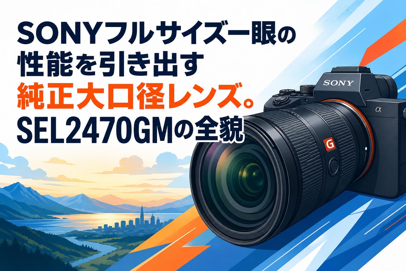 SONYフルサイズ一眼の性能を引き出す純正大口径レンズ。SEL2470GMの 