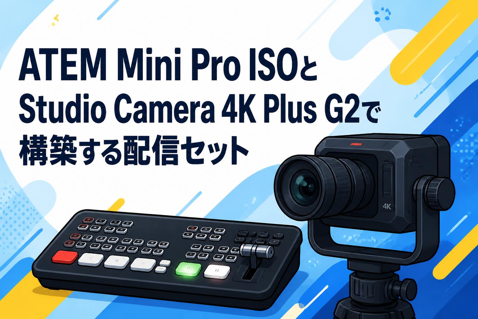 ATEM Mini Pro ISOとStudio Camera 4K Plus G2で構築する配信セット