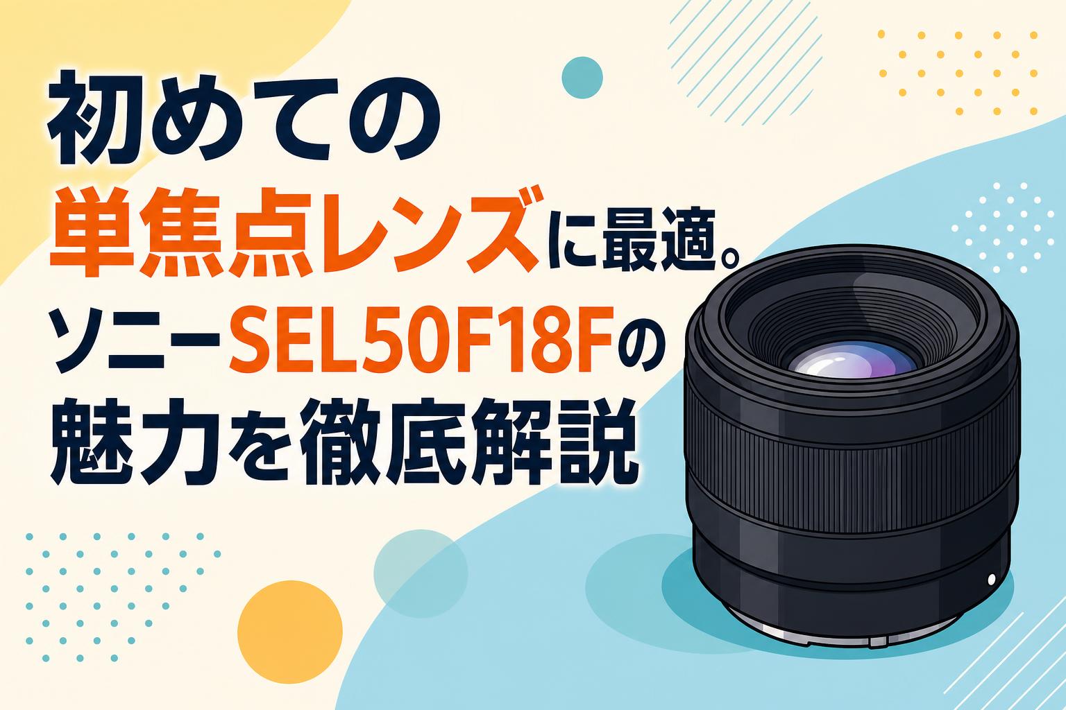 初めての単焦点レンズに最適。ソニーSEL50F18Fの魅力を徹底解説