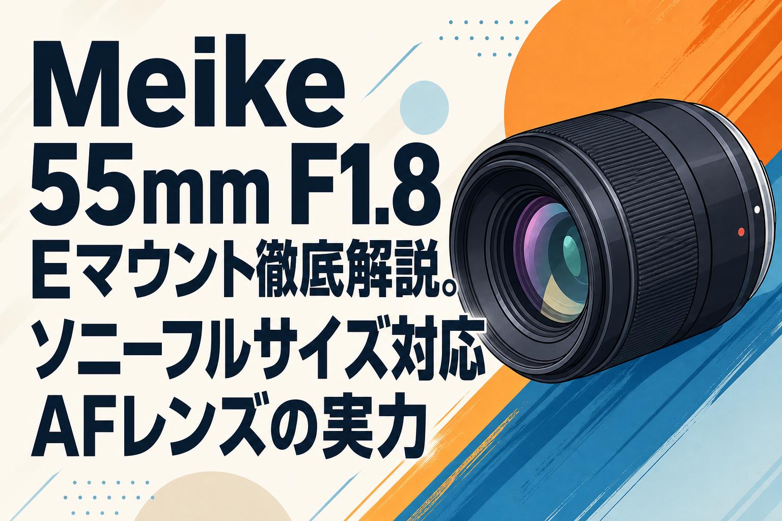 Meike 55mm F1.8 Eマウント徹底解説。ソニーフルサイズ対応AFレンズの