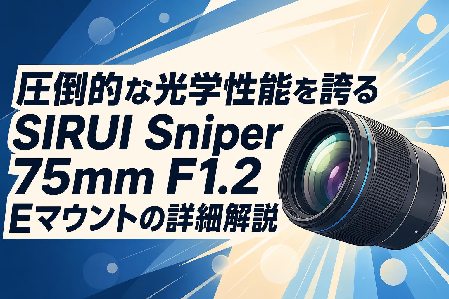 圧倒的な光学性能を誇るSIRUI Sniper 75mm F1.2 Eマウントの詳細解説