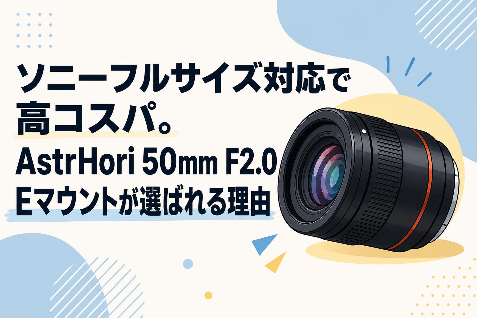 ソニーフルサイズ対応で高コスパ。AstrHori 50mm F2.0 Eマウントが選ば