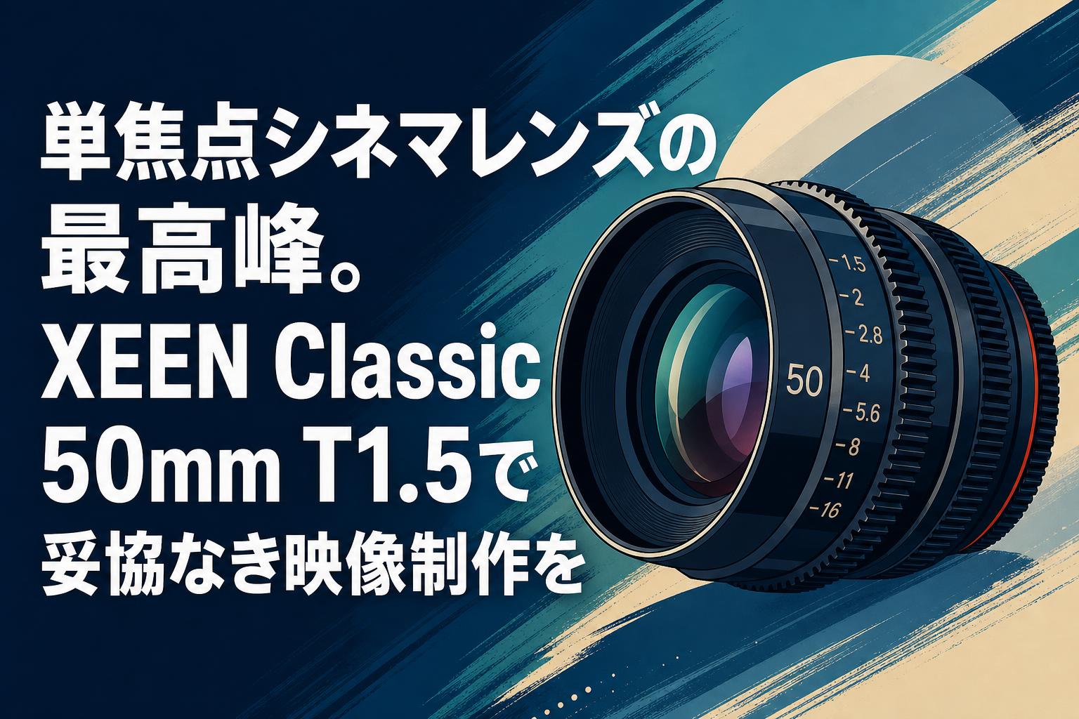単焦点シネマレンズの最高峰。XEEN Classic 50mm T1.5で妥協なき映像