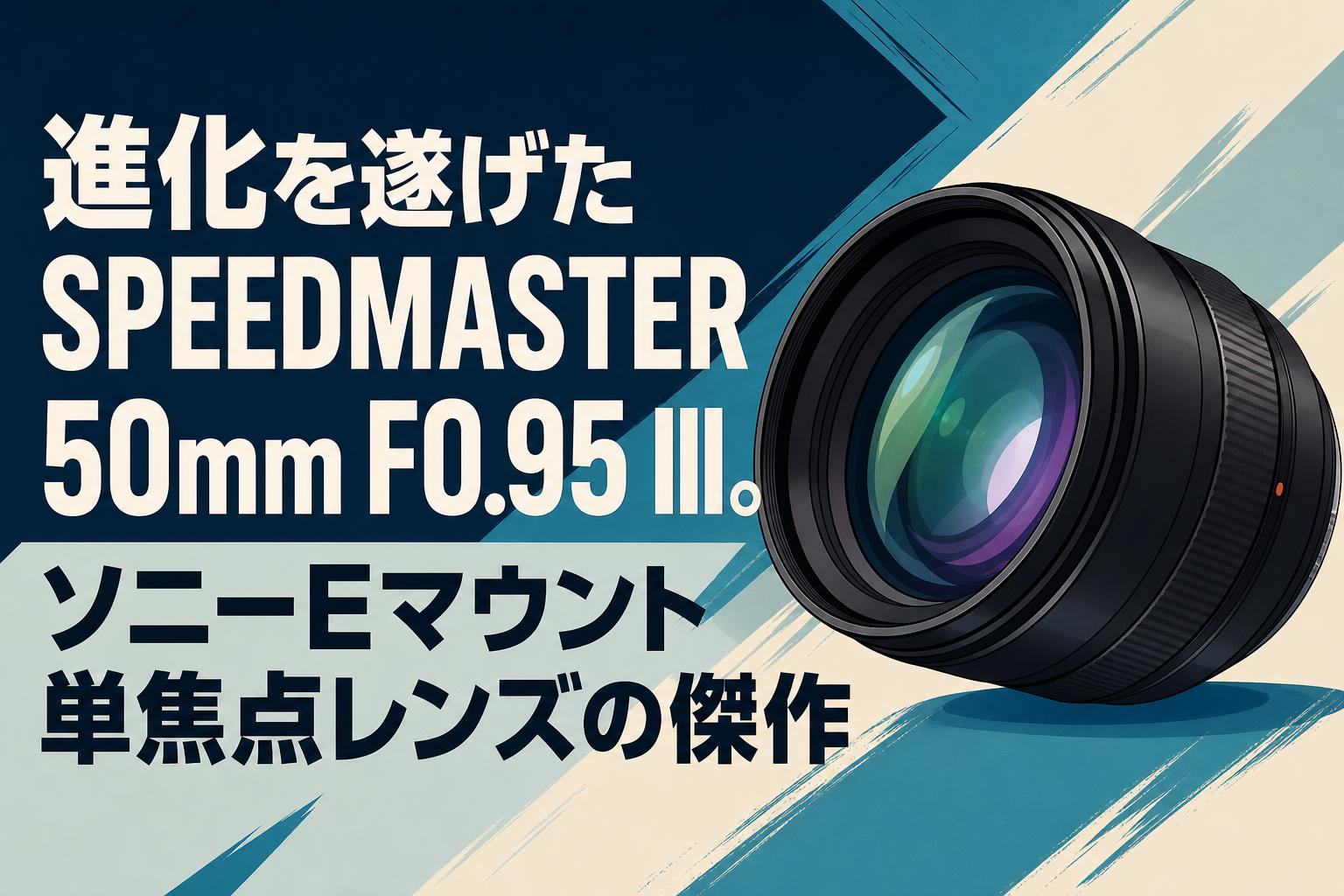 進化を遂げたSPEEDMASTER 50mm F0.95 III。ソニーEマウント単焦点