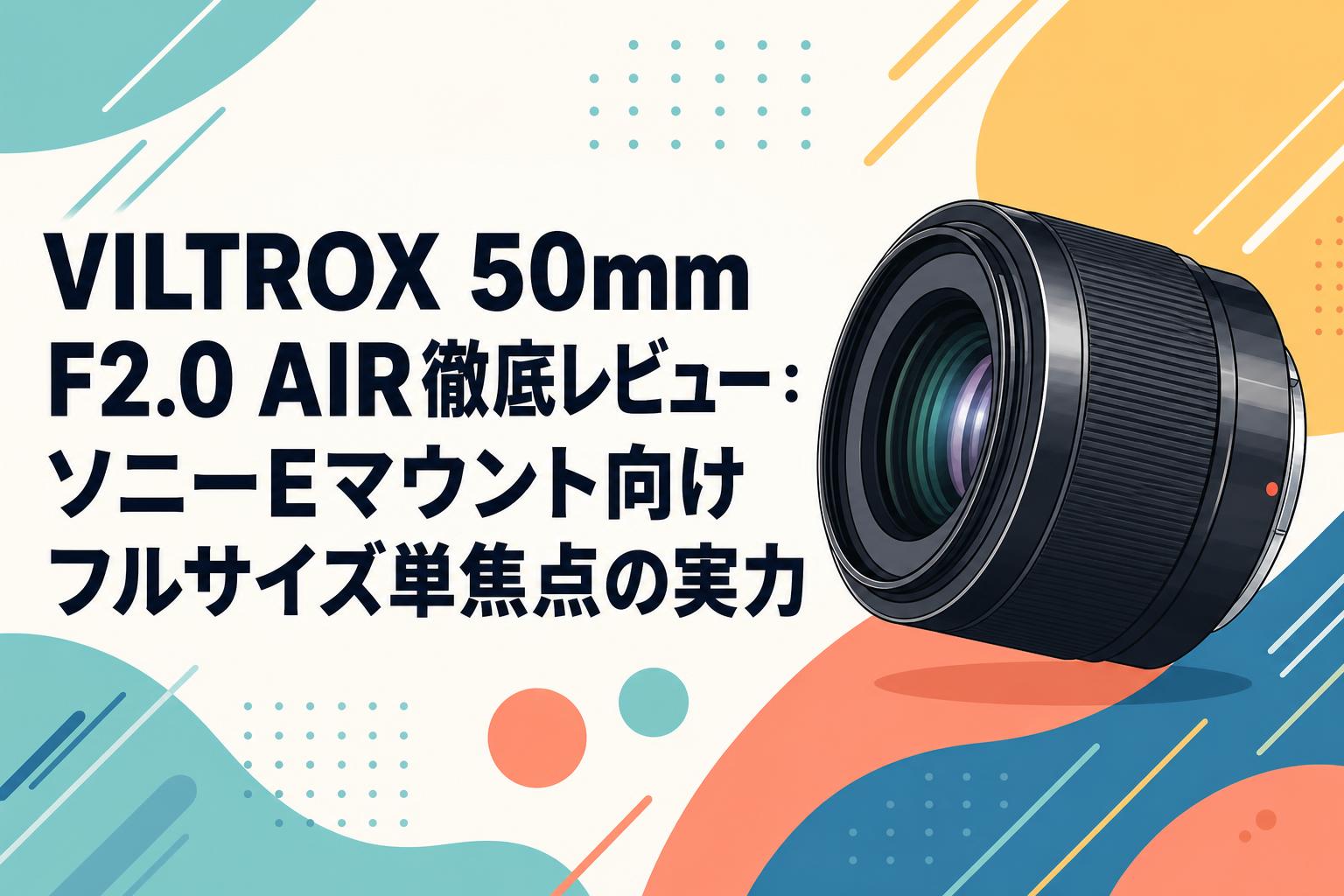 VILTROX 50mm F2.0 AIR徹底レビュー：ソニーEマウント向けフルサイズ単