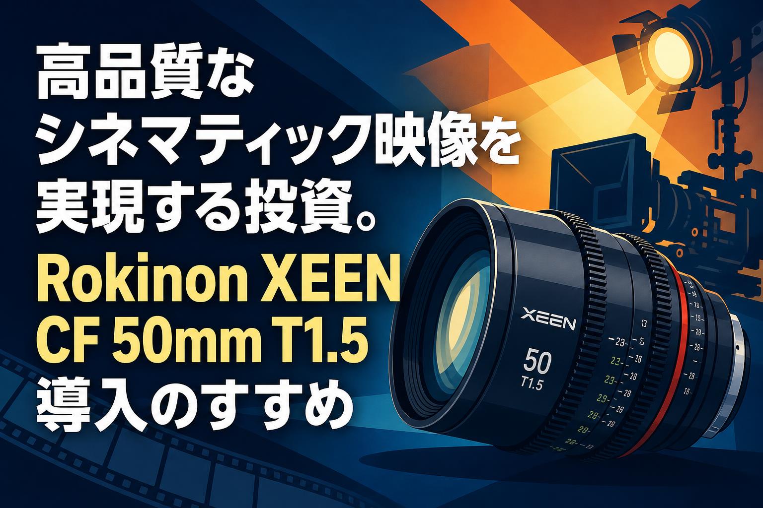 高品質なシネマティック映像を実現する投資。Rokinon XEEN CF 50mm T1