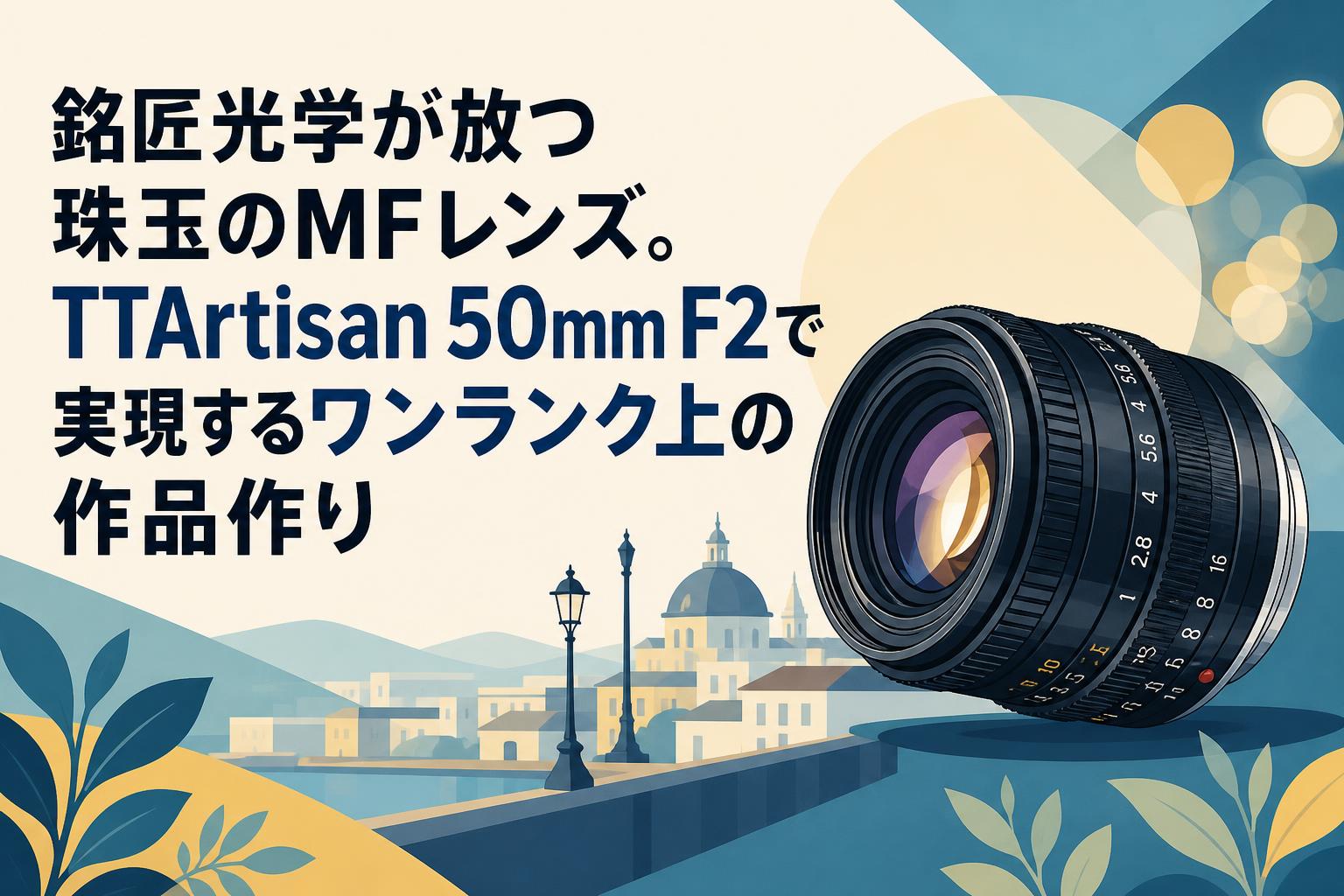 銘匠光学が放つ珠玉のMFレンズ。TTArtisan 50mm F2で実現する