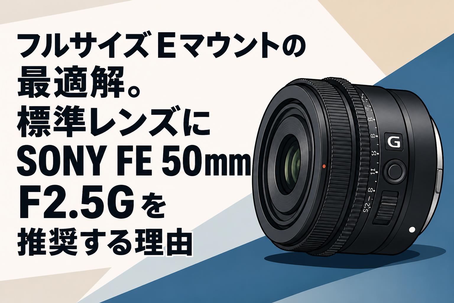 フルサイズEマウントの最適解。標準レンズにSONY FE 50mm F2.5Gを推奨