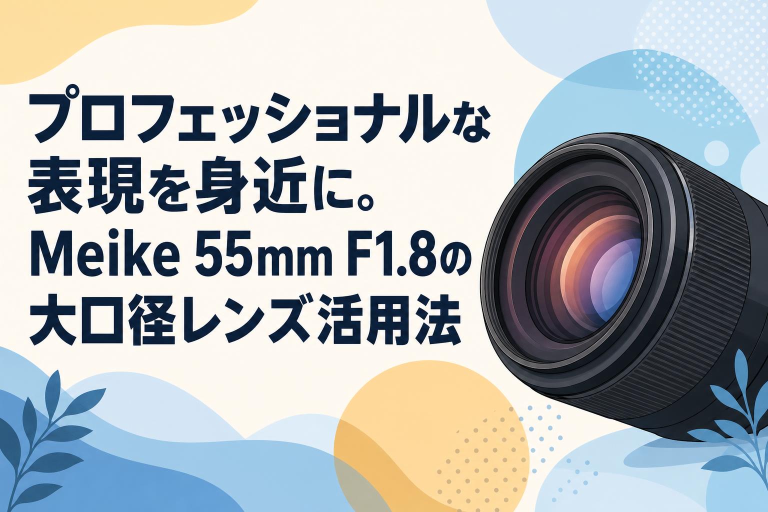 プロフェッショナルな表現を身近に。Meike 55mm F1.8の大口径レンズ