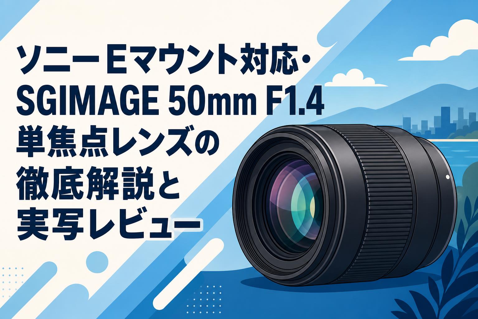 ソニーEマウント対応・SGIMAGE 50mm F1.4単焦点レンズの徹底解説と実写