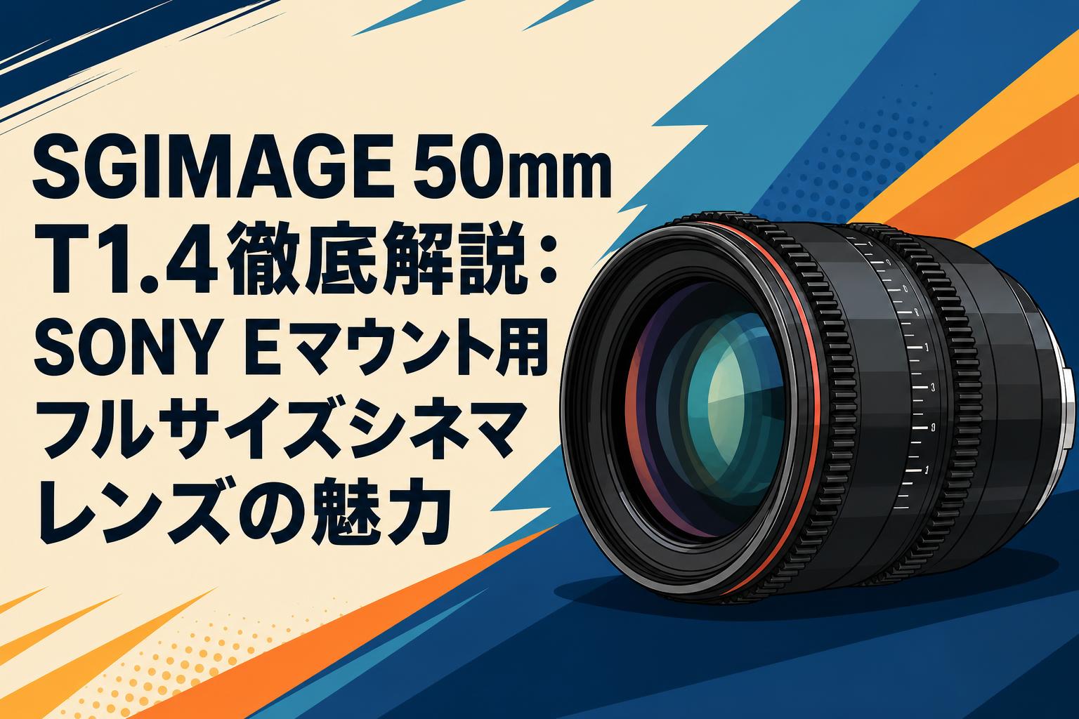 SGIMAGE 50mm T1.4徹底解説：SONY Eマウント用フルサイズシネマレンズ