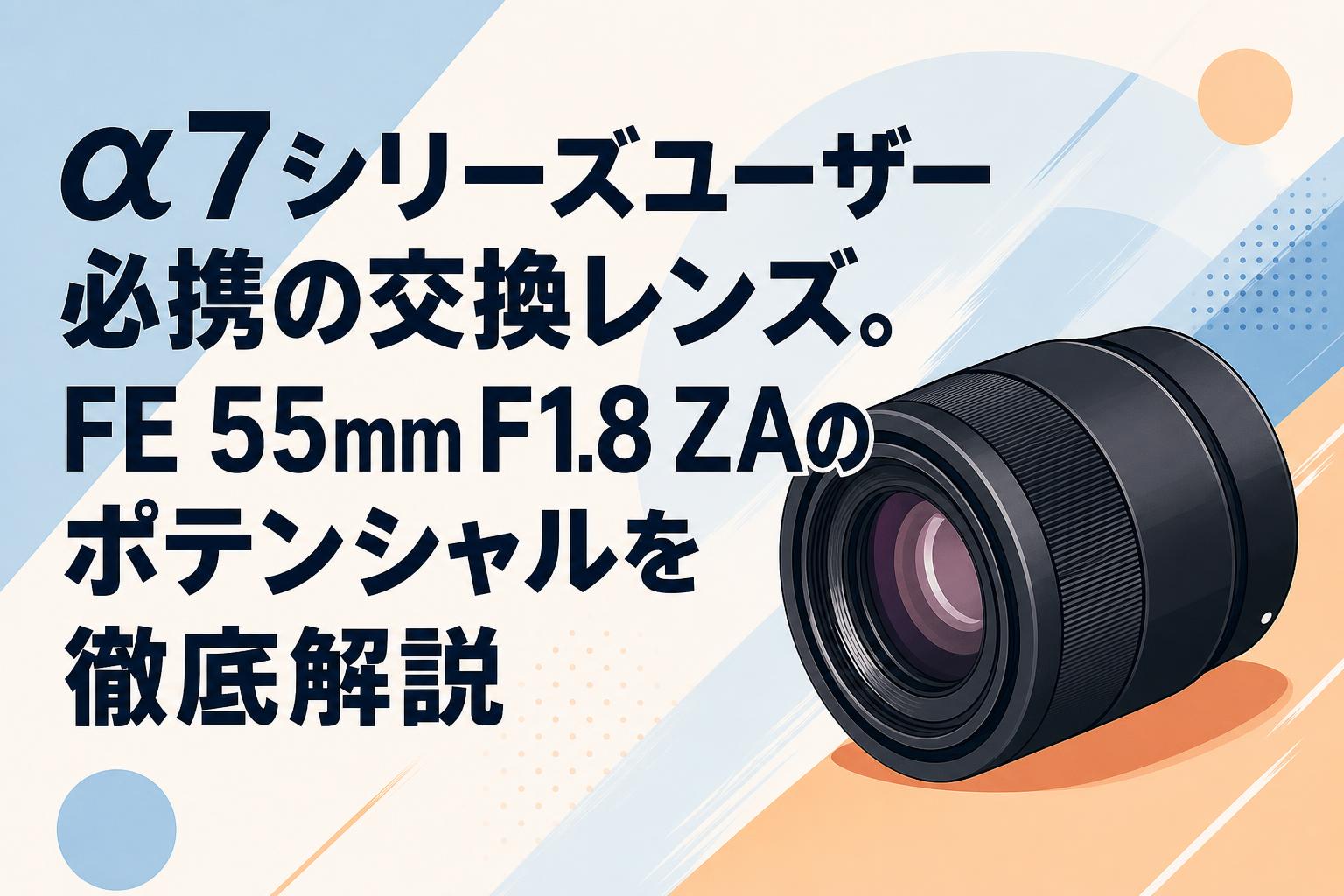 α7シリーズユーザー必携の交換レンズ。FE 55mm F1.8 ZAのポテンシャル