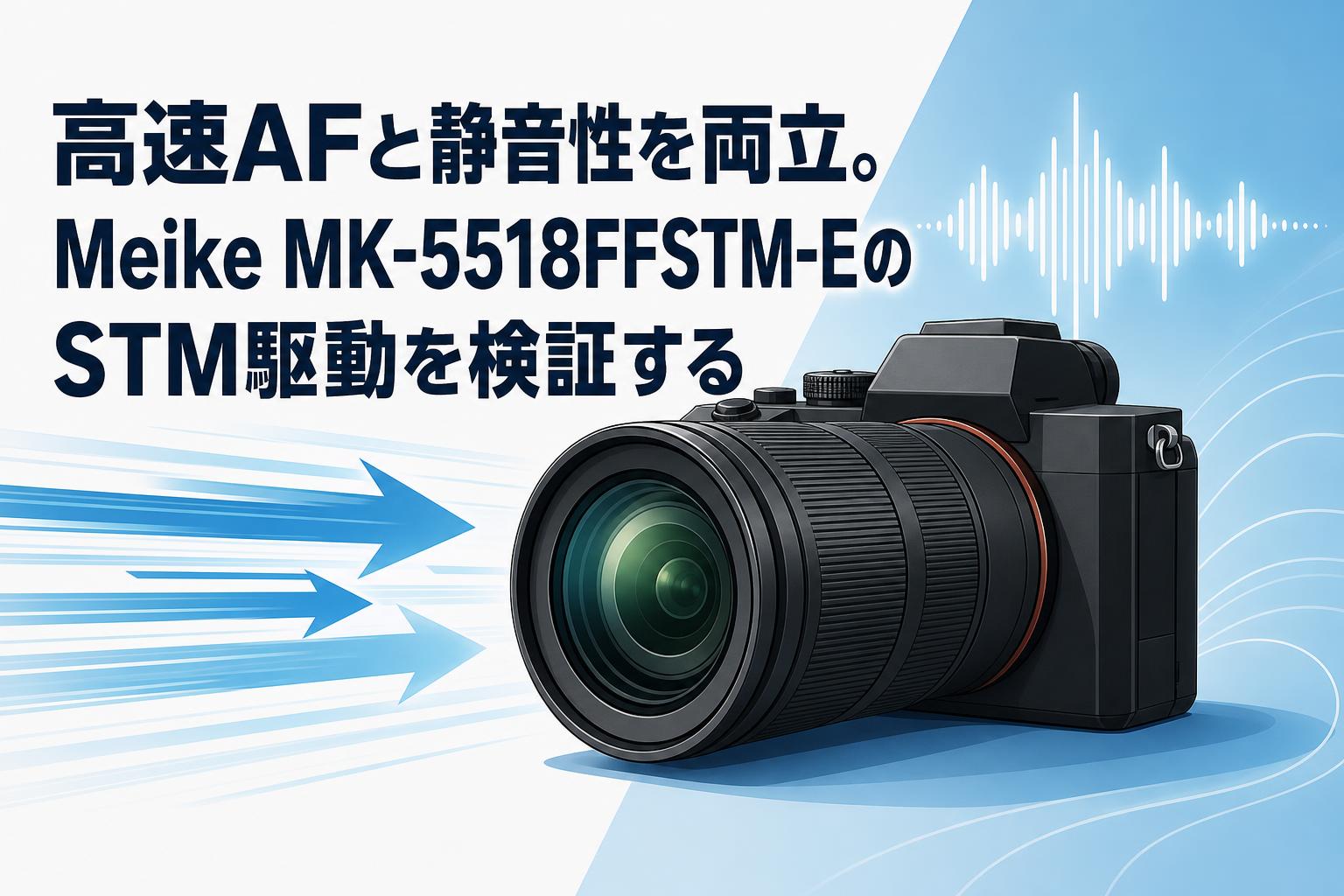 高速AFと静音性を両立。Meike MK-5518FFSTM-EのSTM駆動を検証する