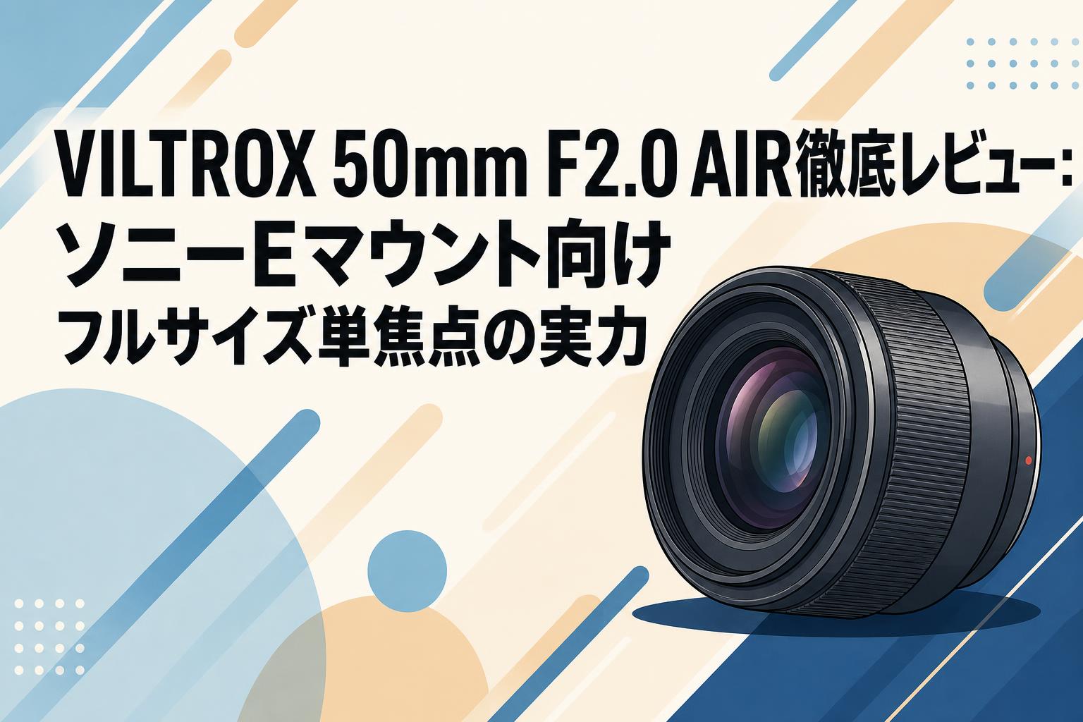 VILTROX 50mm F2.0 AIR徹底レビュー：ソニーEマウント向けフルサイズ単