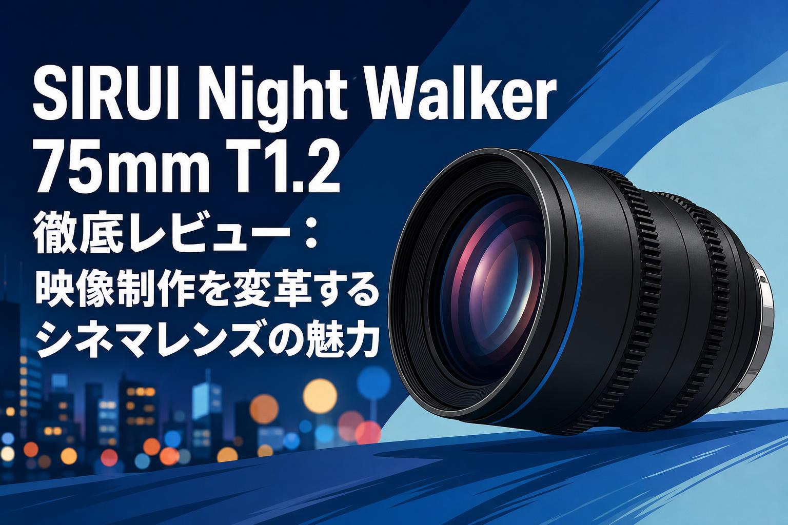 SIRUI Night Walker 75mm T1.2 徹底レビュー：映像制作を変革する