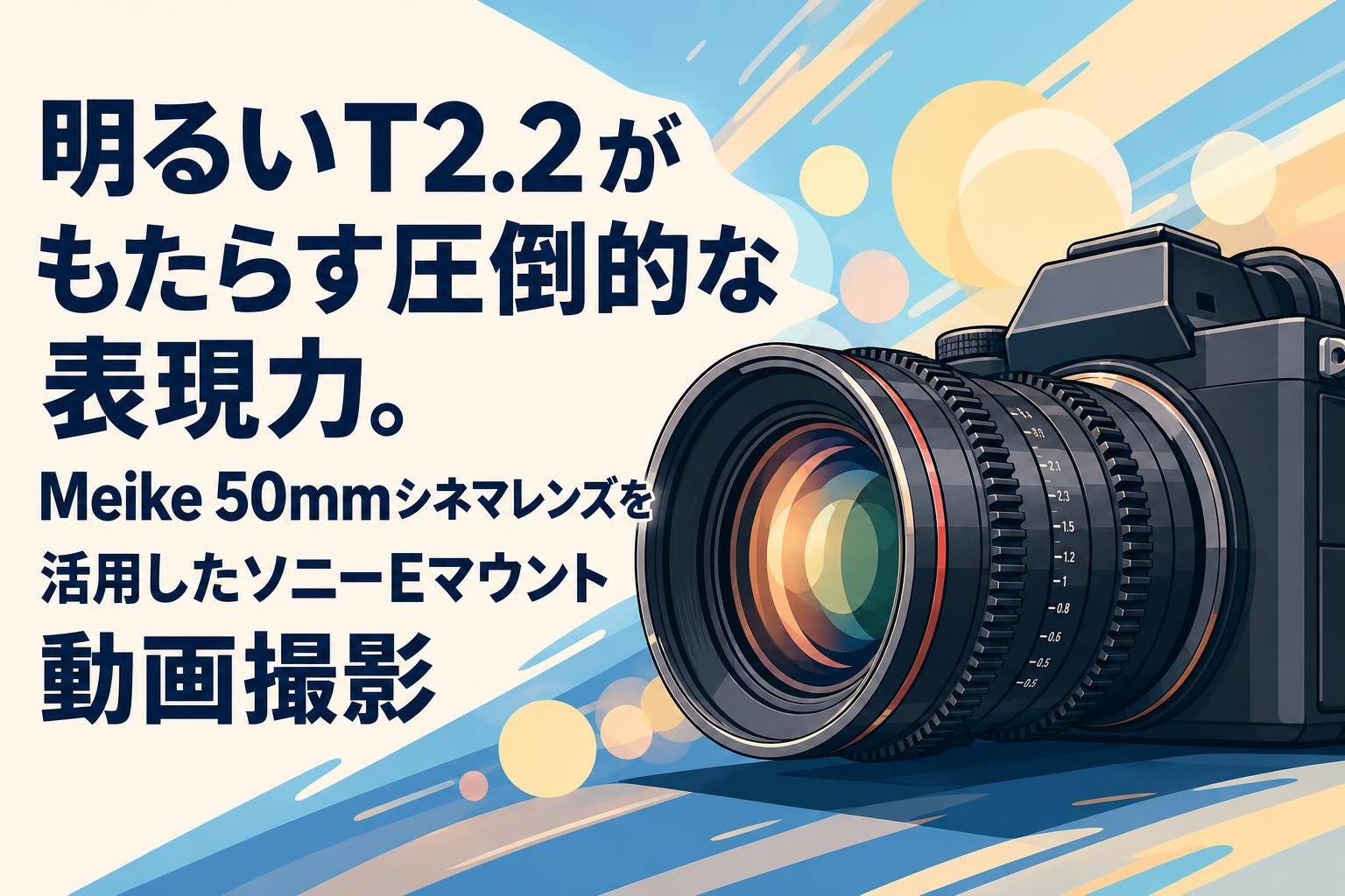 明るいT2.2がもたらす圧倒的な表現力。Meike 50mmシネマレンズを活用