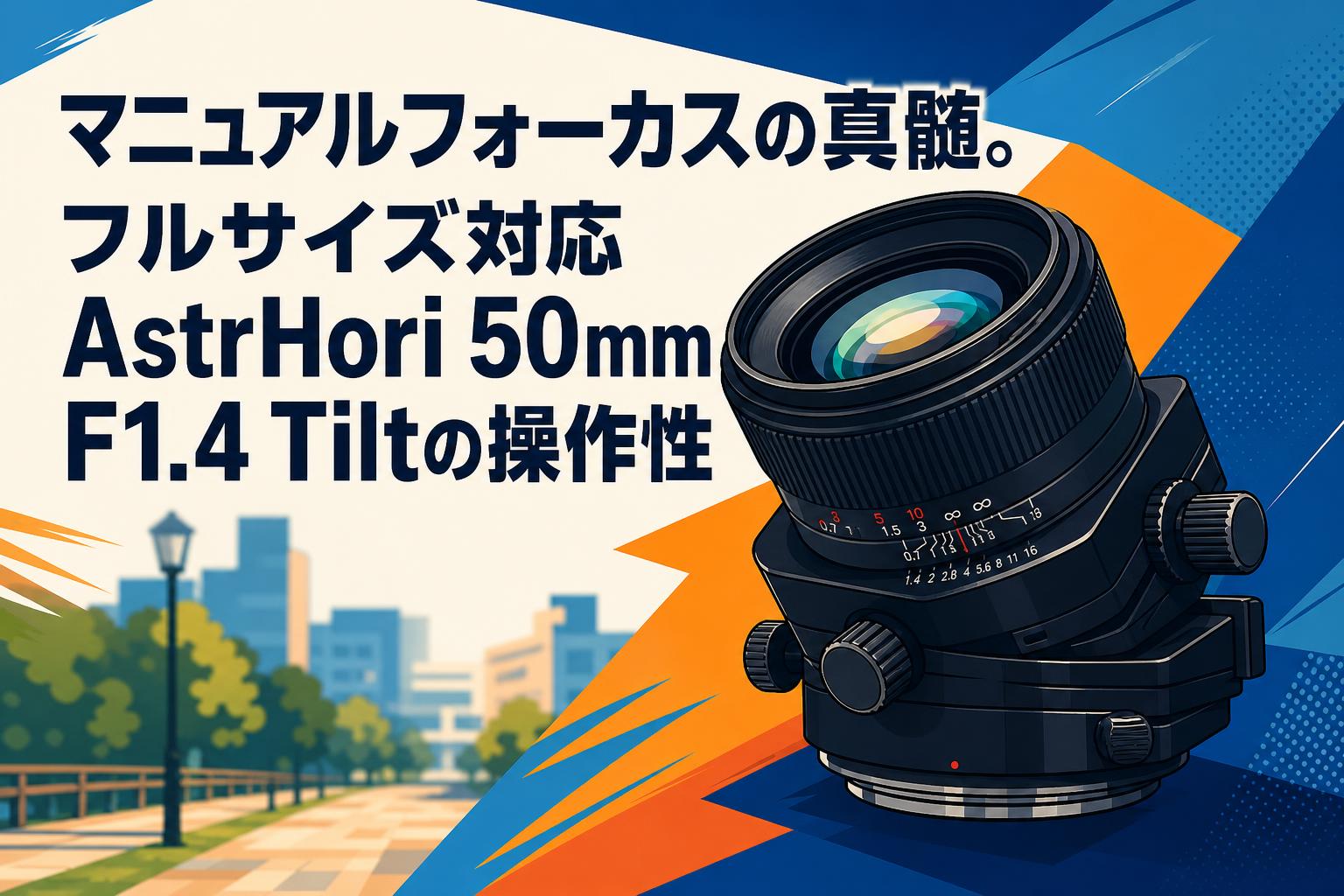 マニュアルフォーカスの真髄。フルサイズ対応AstrHori 50mm F1.4 Tilt