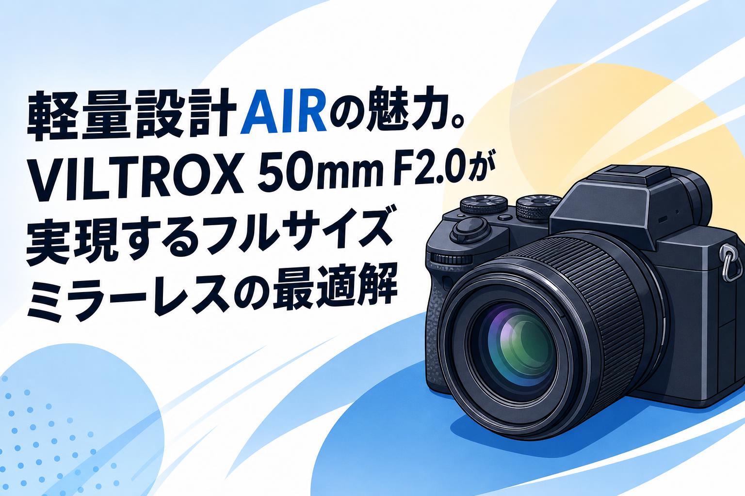 軽量設計AIRの魅力。VILTROX 50mm F2.0が実現するフルサイズミラーレス