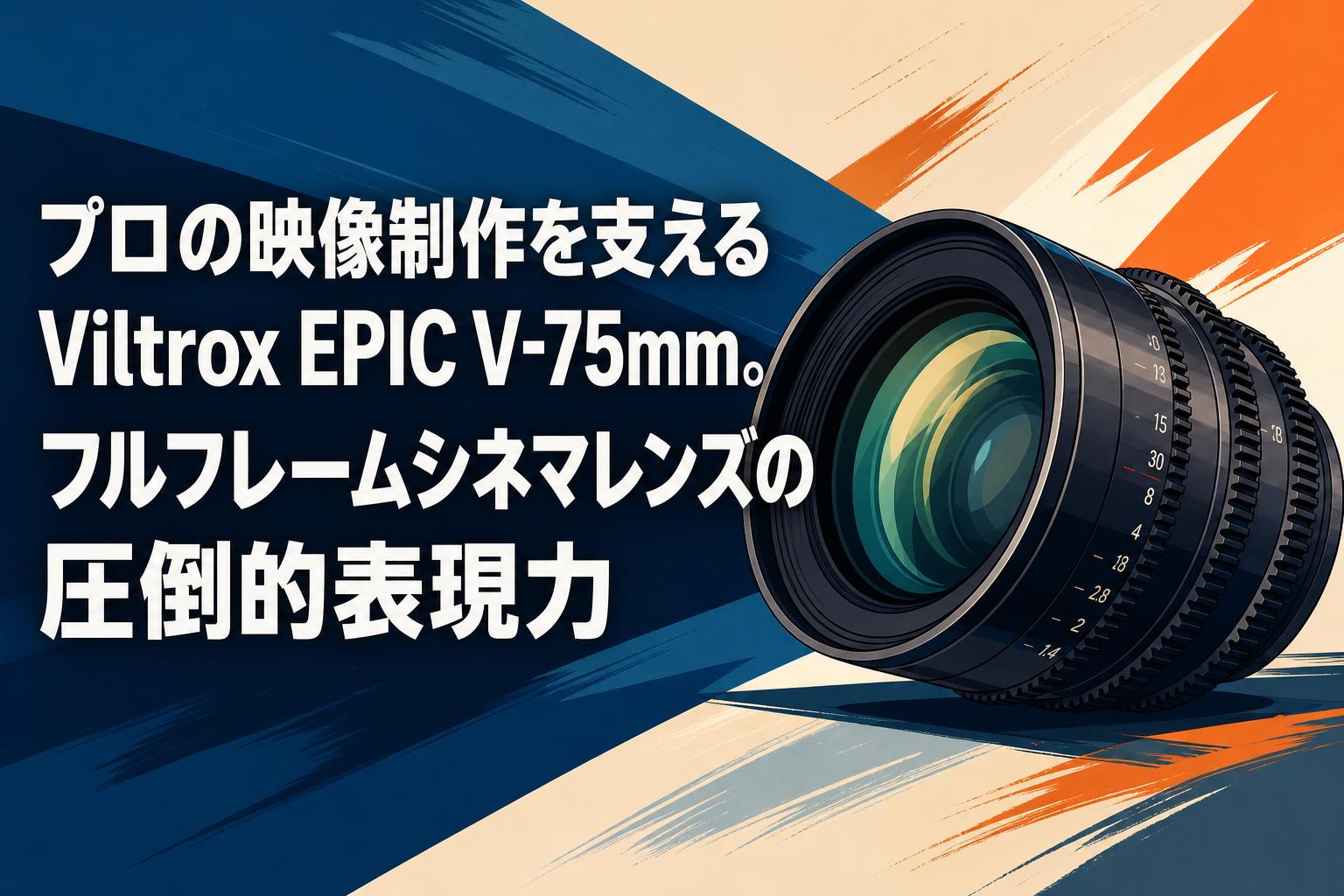 プロの映像制作を支えるViltrox EPIC V-75mm。フルフレームシネマ