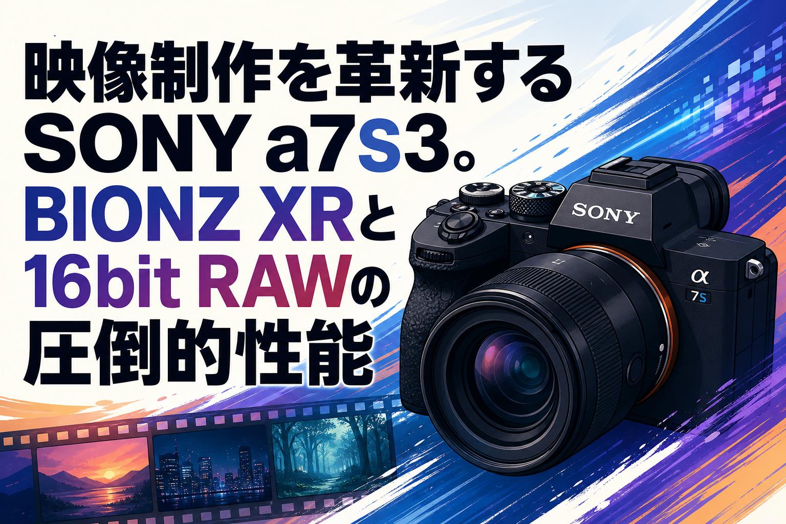 映像制作を革新するSONY a7S3。BIONZ XRと16bit RAWの圧倒的性能