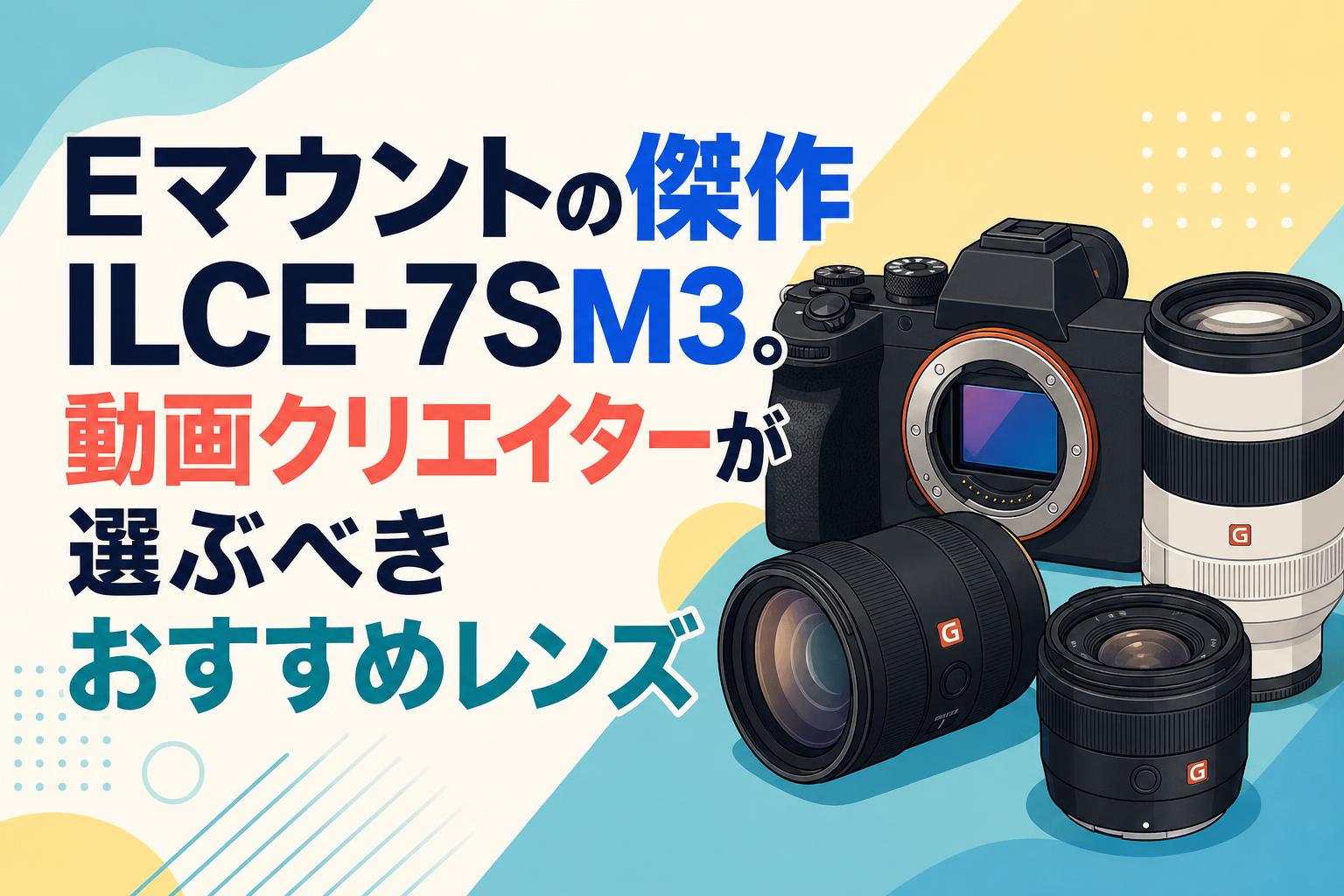 Eマウントの傑作ILCE-7SM3。動画クリエイターが選ぶべきおすすめレンズ