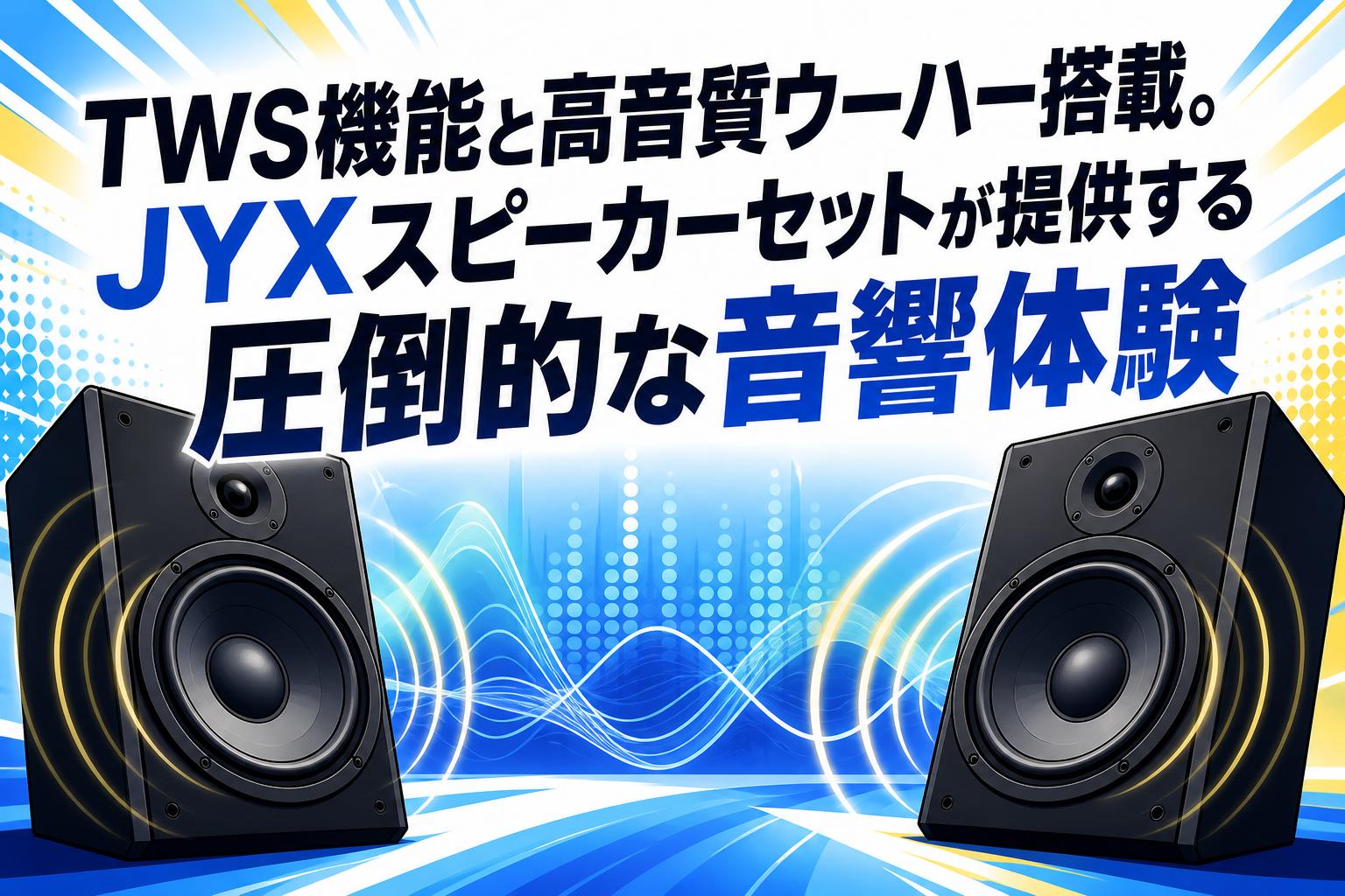 TWS機能と高音質ウーハー搭載。JYXスピーカーセットが提供する圧倒的な