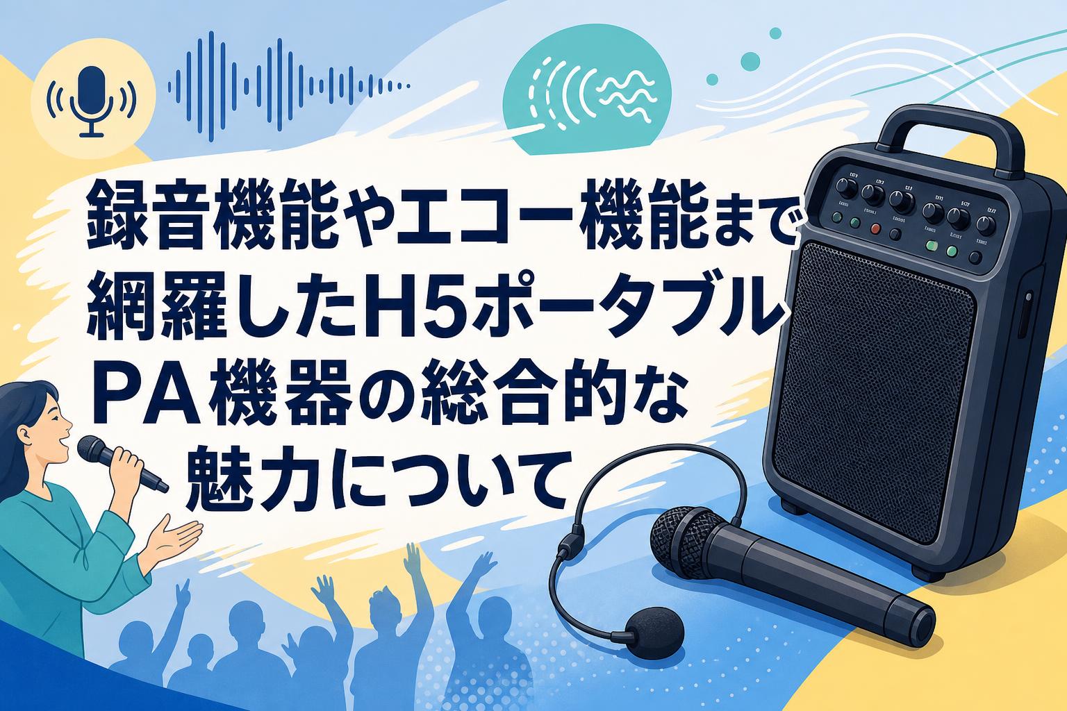 録音機能やエコー機能まで網羅したH5ポータブルPA機器の総合的な魅力