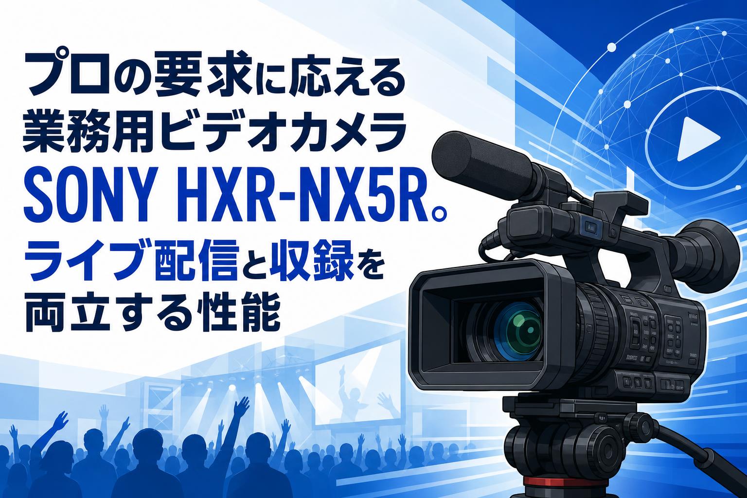 プロの要求に応える業務用ビデオカメラSONY HXR-NX5R。ライブ配信と