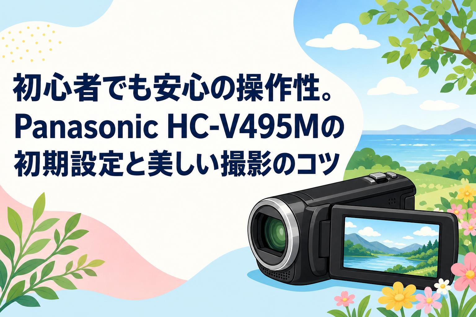 初心者でも安心の操作性。Panasonic HC-V495Mの初期設定と美しい撮影の