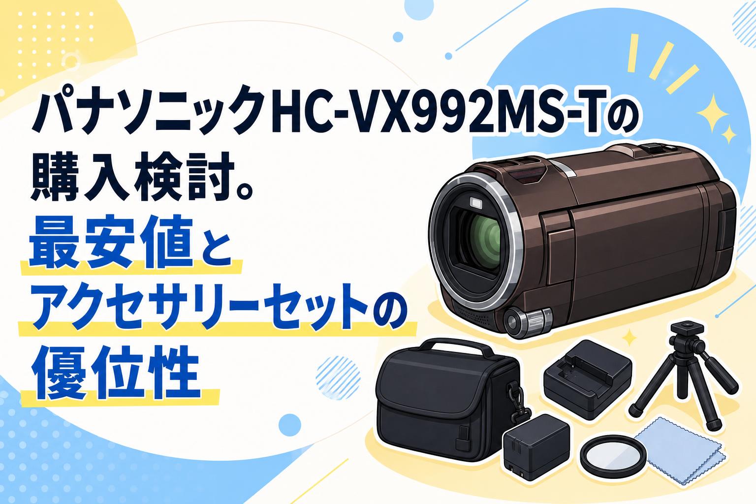 パナソニックHC-VX992MS-Tの購入検討。最安値とアクセサリーセットの