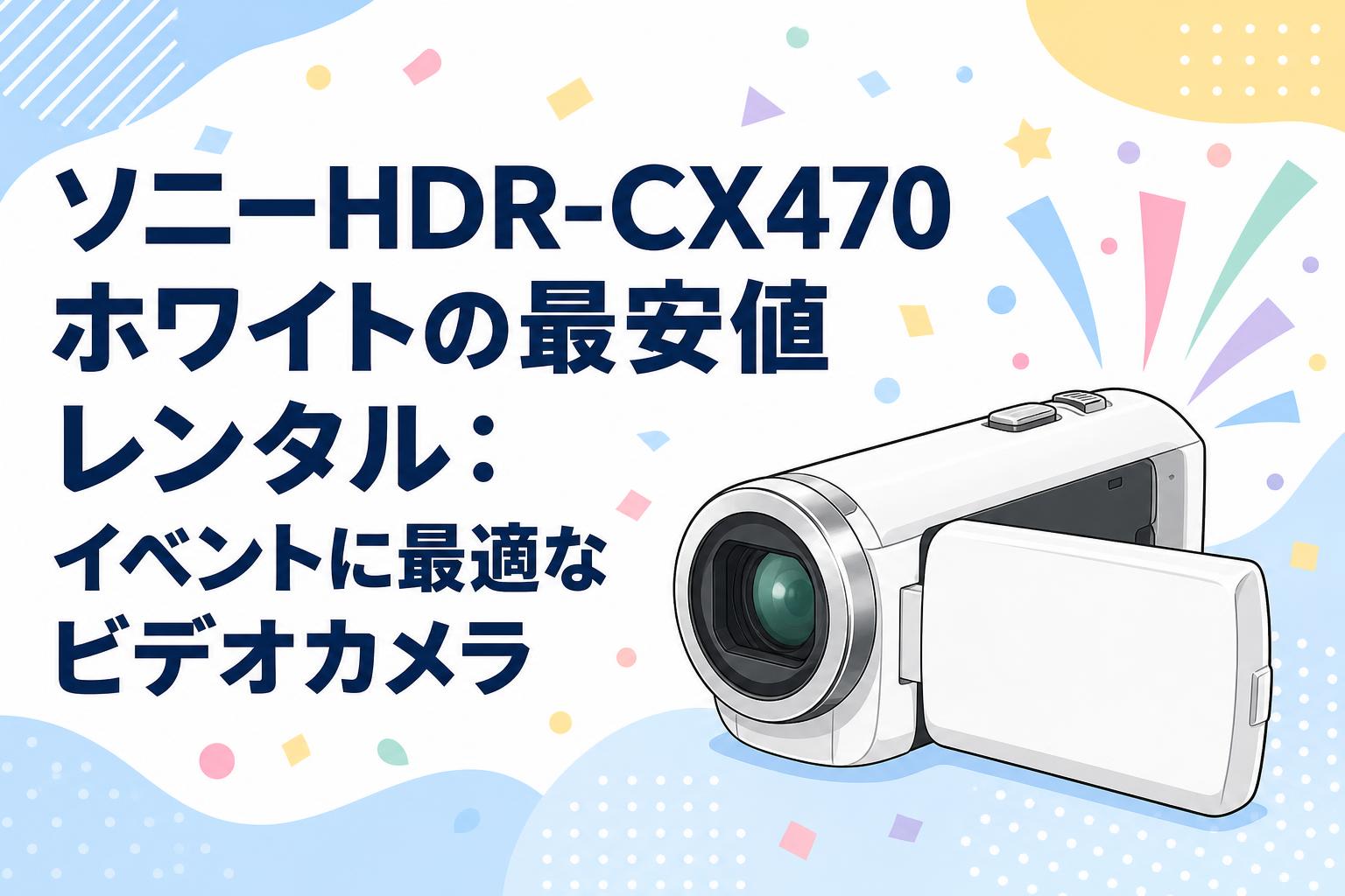 極美品　Sony HDR-CX470 ホワイト ビデオカメラ ソニーHDR-CX470ホワイトの最安値レンタル：イベントに最適なビデオ
