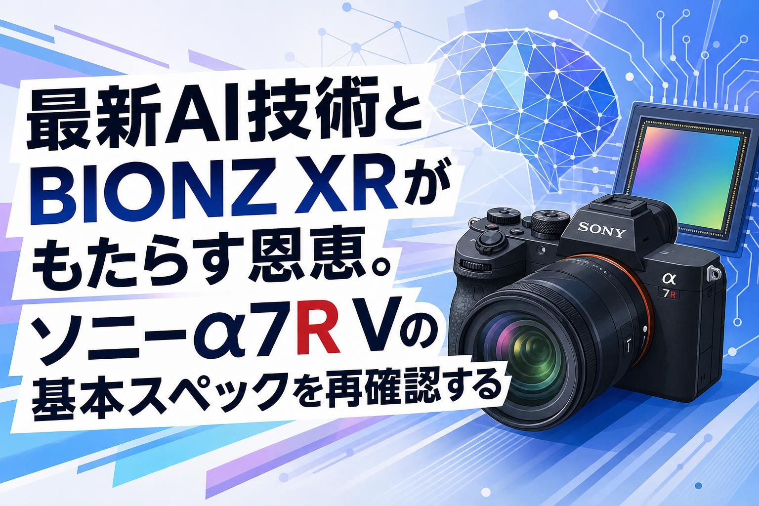 最新AI技術とBIONZ XRがもたらす恩恵。ソニーα7R Vの基本スペックを再