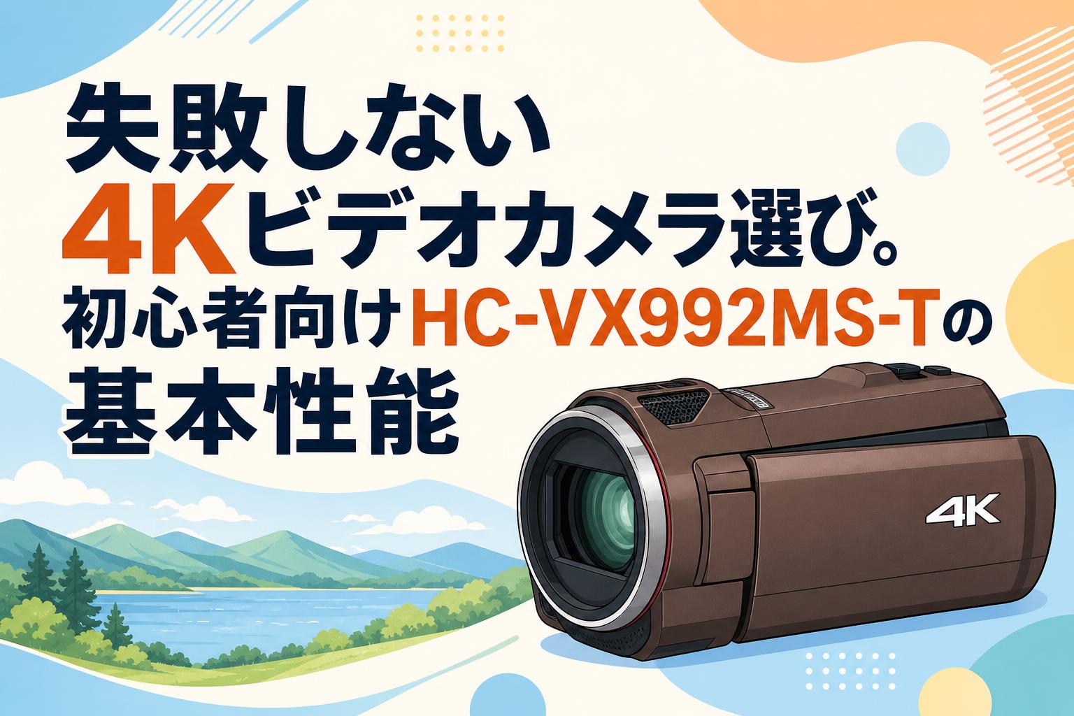 失敗しない4Kビデオカメラ選び。初心者向けHC-VX992MS-Tの基本性能