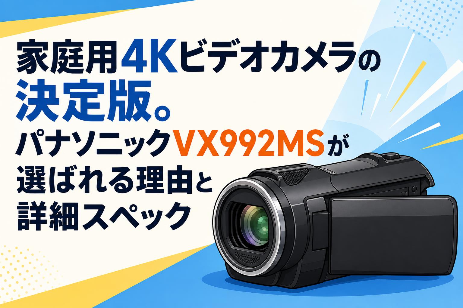 家庭用4Kビデオカメラの決定版。パナソニックVX992MSが選ばれる理由と