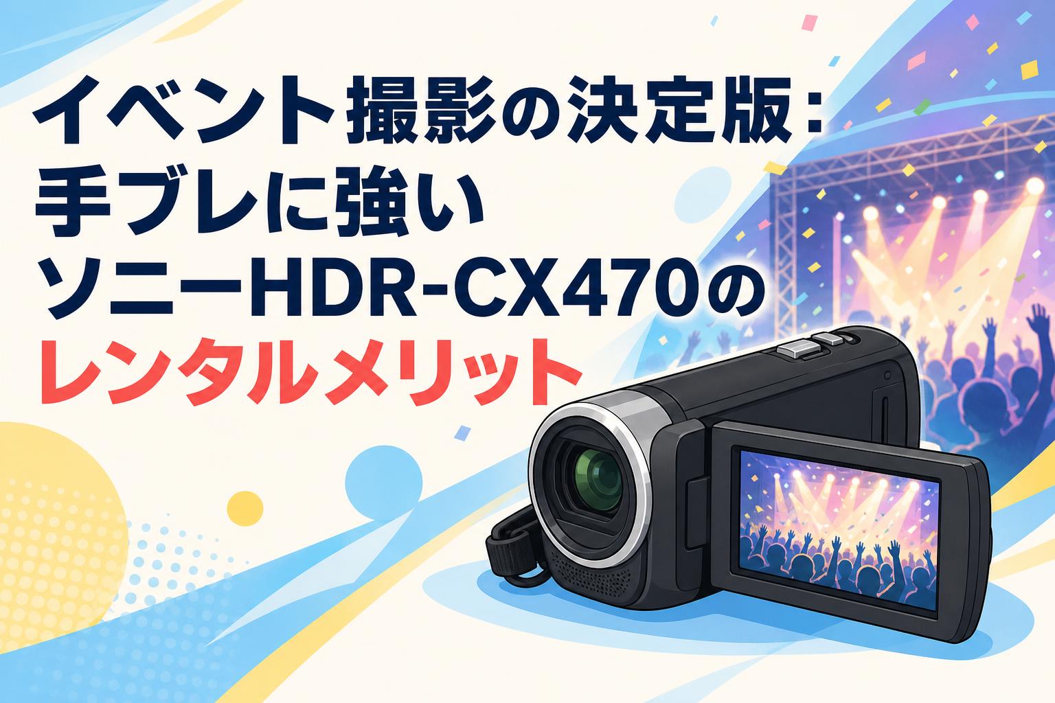 イベント撮影の決定版：手ブレに強いソニーHDR-CX470のレンタル