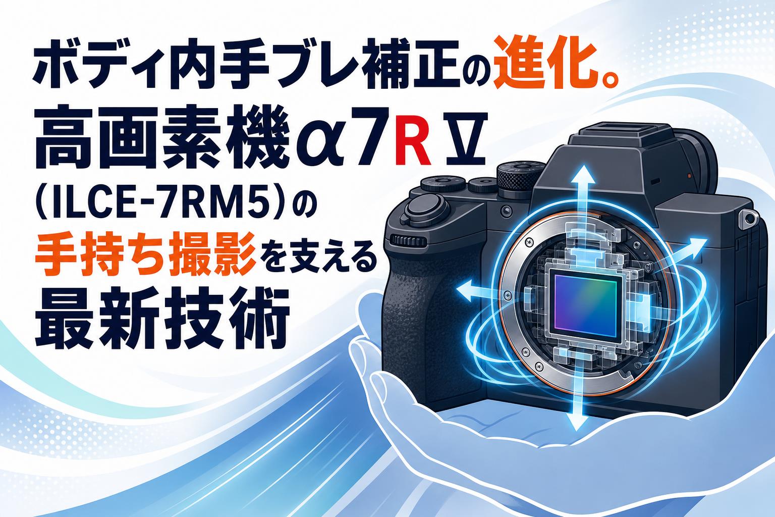 ボディ内手ブレ補正の進化。高画素機α7R V（ILCE-7RM5）の手持ち撮影を