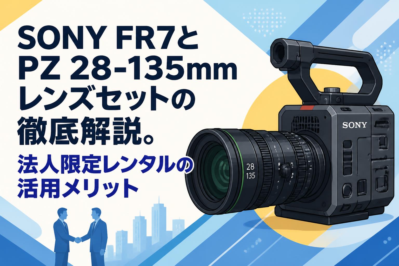 SONY カメラ　レンズ　３点セット SONY FR7とPZ 28-135mmレンズセットの徹底解説。法人限定レンタルの