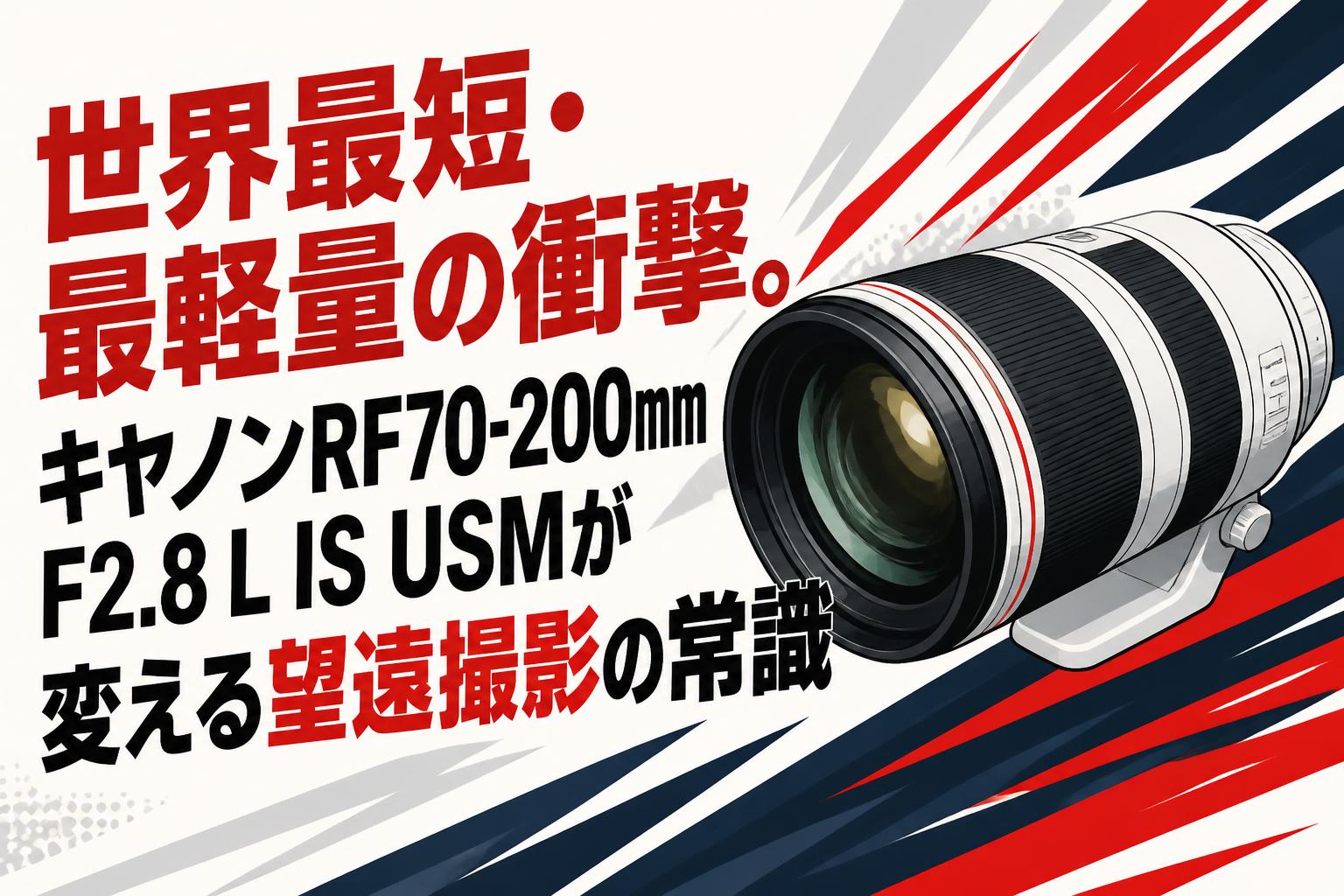 世界最短・最軽量の衝撃。キヤノンRF70-200mm F2.8 L IS USMが変える