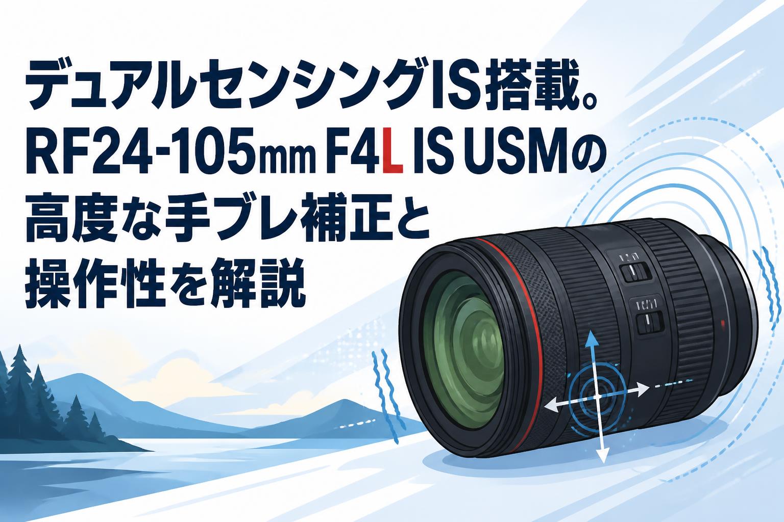 Canon 24-105mm ズームレンズ 手ブレ補正付き デュアルセンシングIS搭載。RF24-105mm F4L IS USMの高度な手ブレ補正
